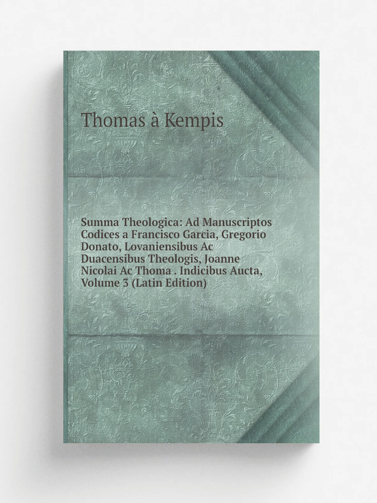 Summa Theologica: Ad Manuscriptos Codices a Francisco Garcia, Gregorio Donato, Lovaniensibus Ac Duacensibus Theologis, Joanne Nicolai Ac Thoma . Indi…