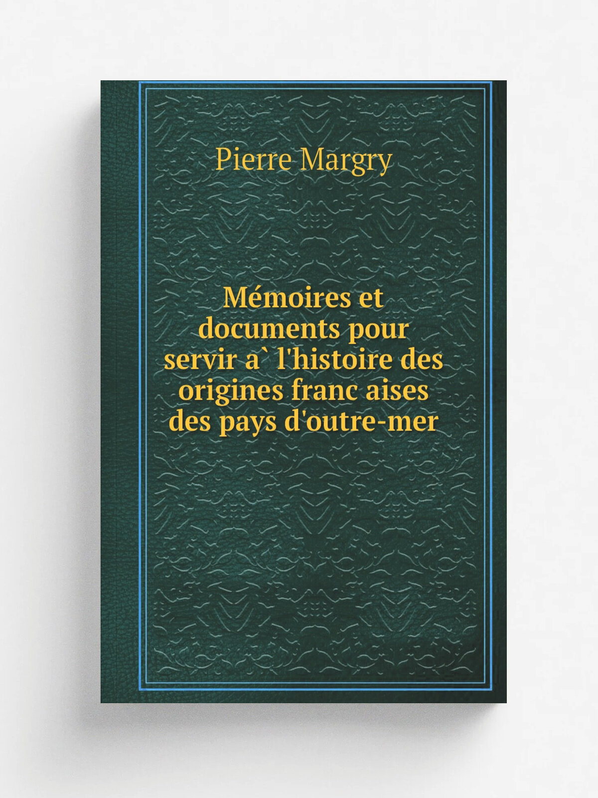 Me.moires et documents pour servir a. l'histoire des origines franc.aises des pays d'outre-mer | Pierre Margry | 1879 | Paris, Maisonneuve et cie | Р…