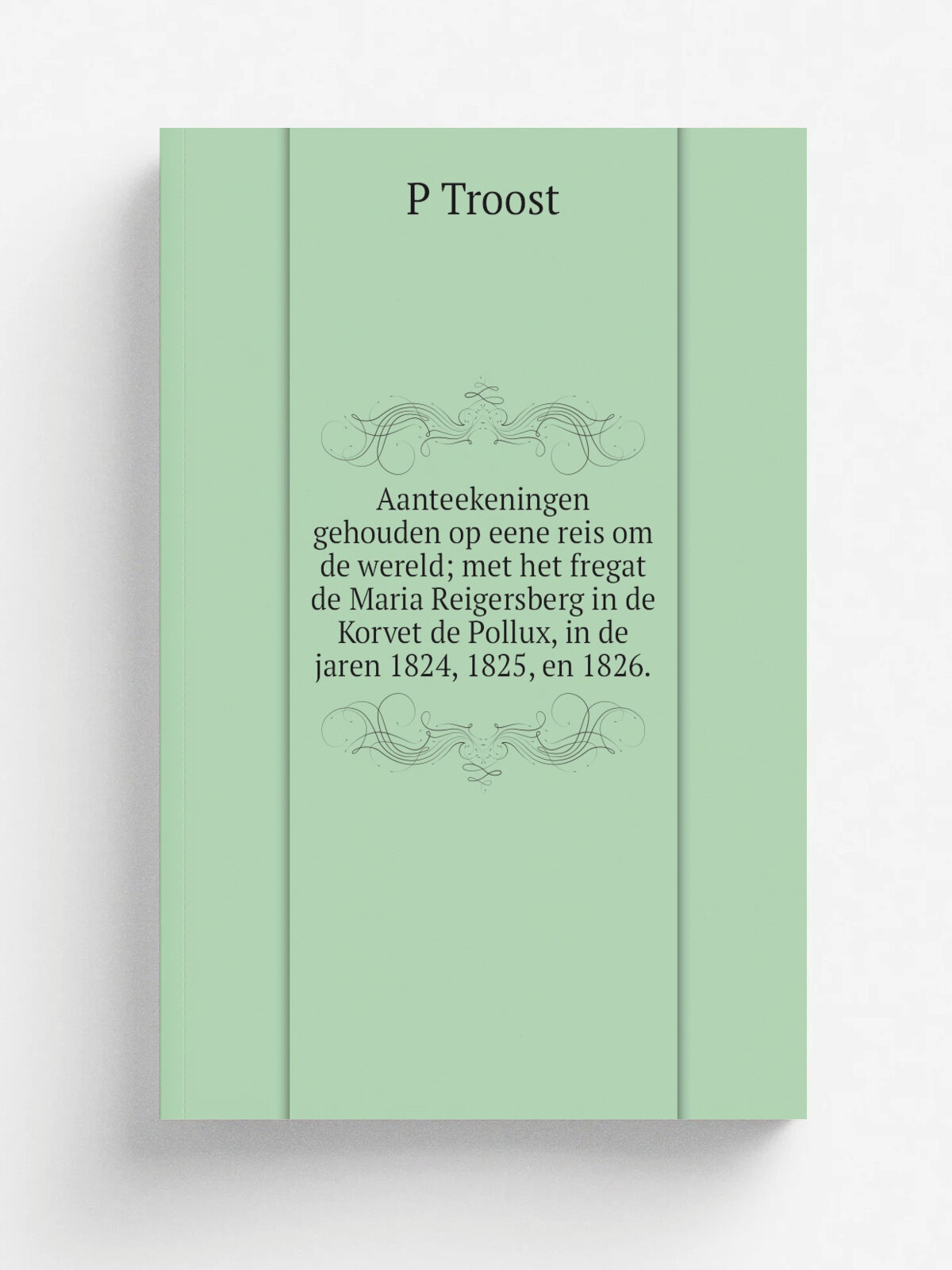 Aanteekeningen gehouden op eene reis om de wereld; met het fregat de Maria Reigersberg in de Korvet de Pollux, in de jaren 1824, 1825, en 1826. | P T…