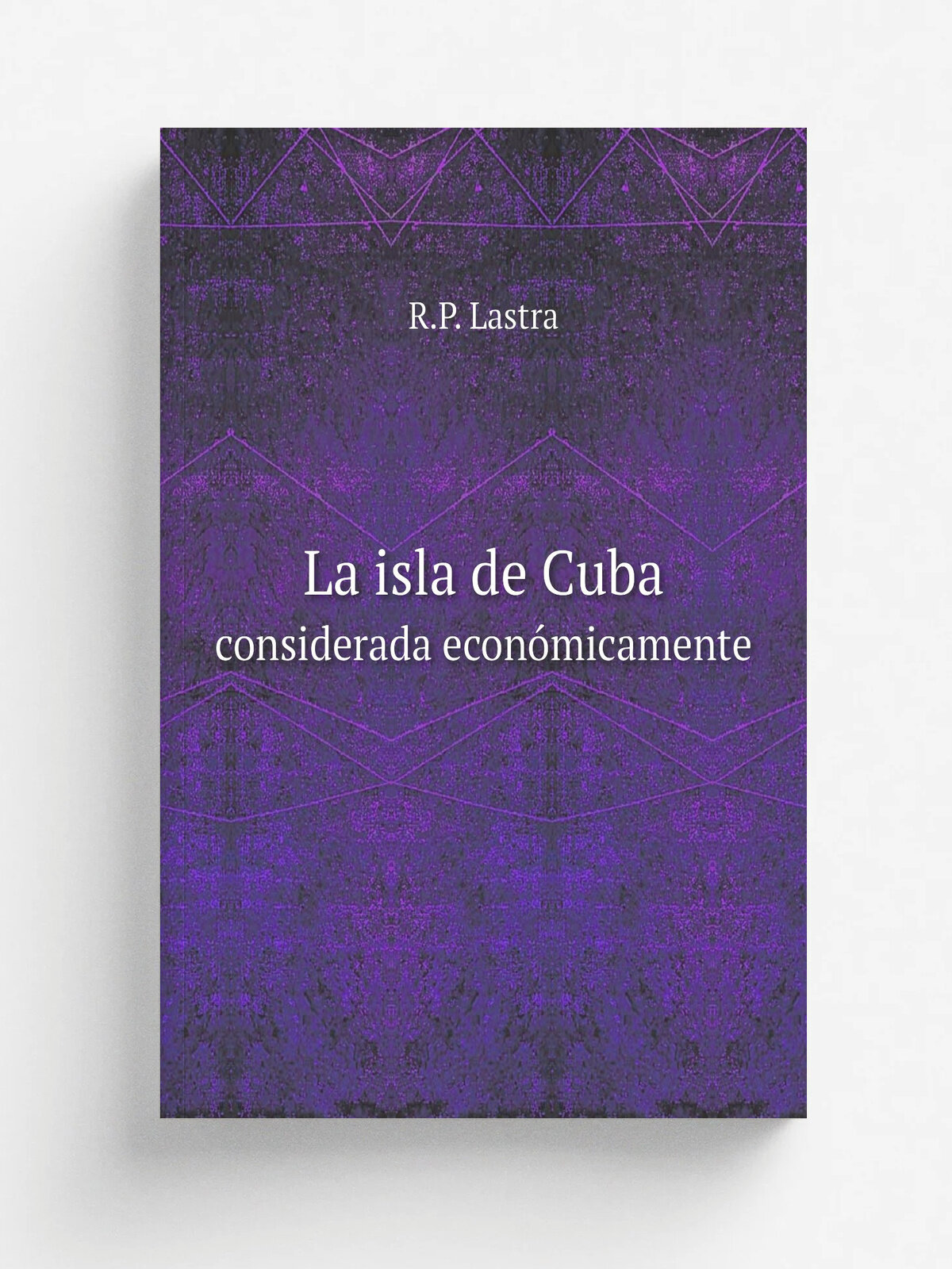 La isla de Cuba. considerada econ.micamente | R.P. Lastra | 1858 | Impr. de C. Lopez | Репринт