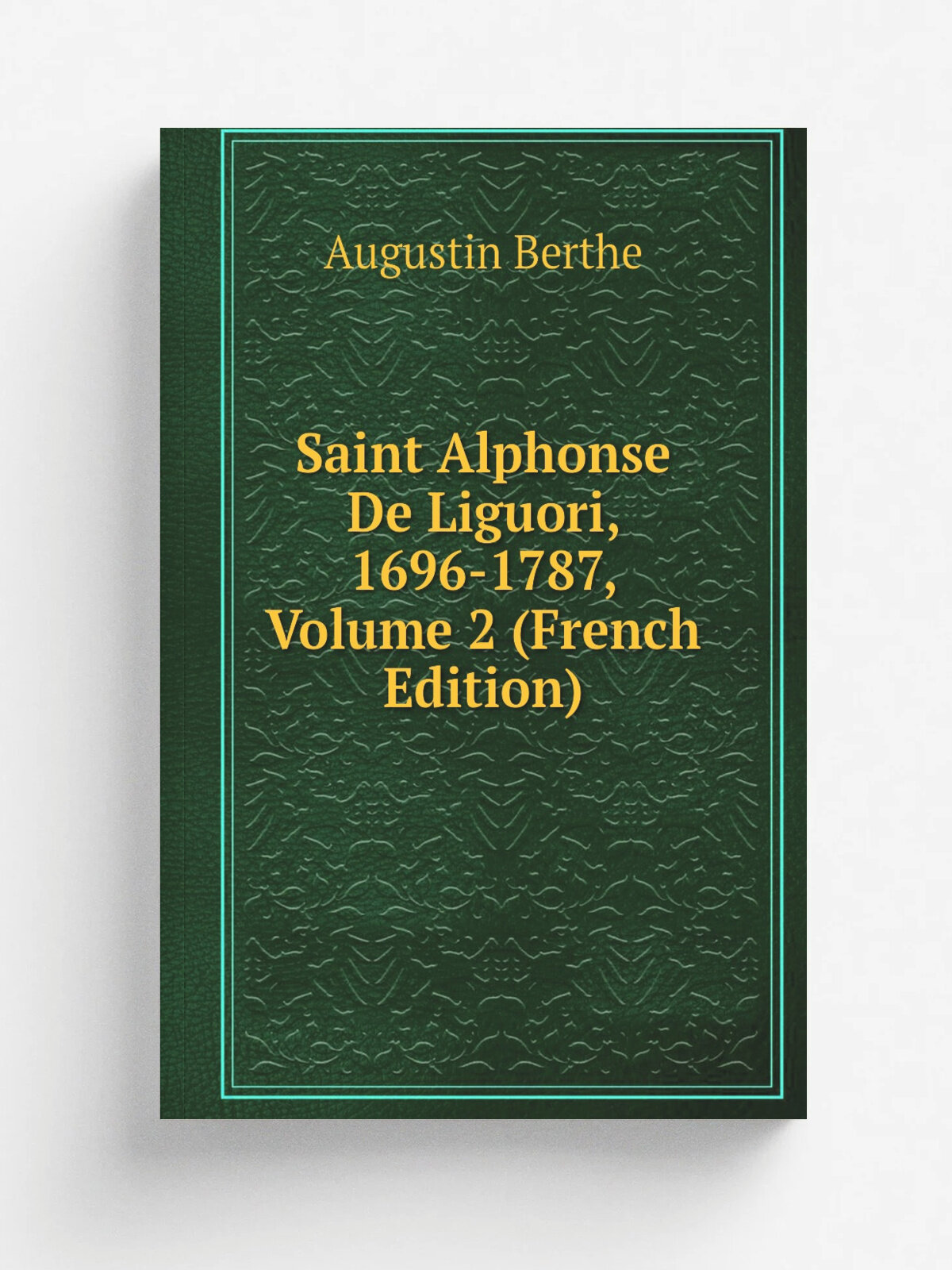 Saint Alphonse De Liguori, 1696-1787, Volume 2 (French Edition) | Augustin Berthe | Репринт