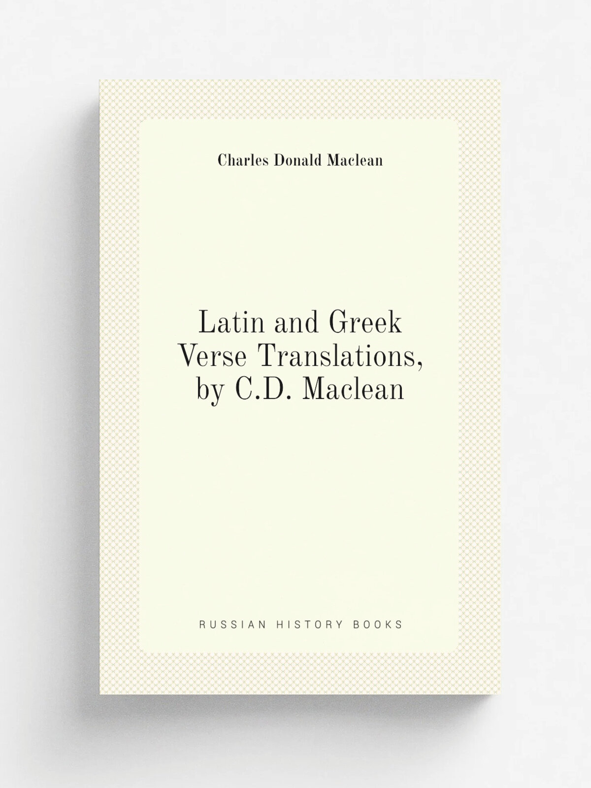 Latin and Greek Verse Translations, by C.D. Maclean | Charles Donald Maclean | Репринт