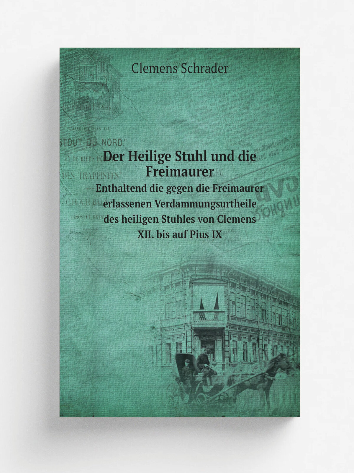 Der Heilige Stuhl und die Freimaurer. Enthaltend die gegen die Freimaurer erlassenen Verdammungsurtheile des heiligen Stuhles von Clemens Xii. bis au…