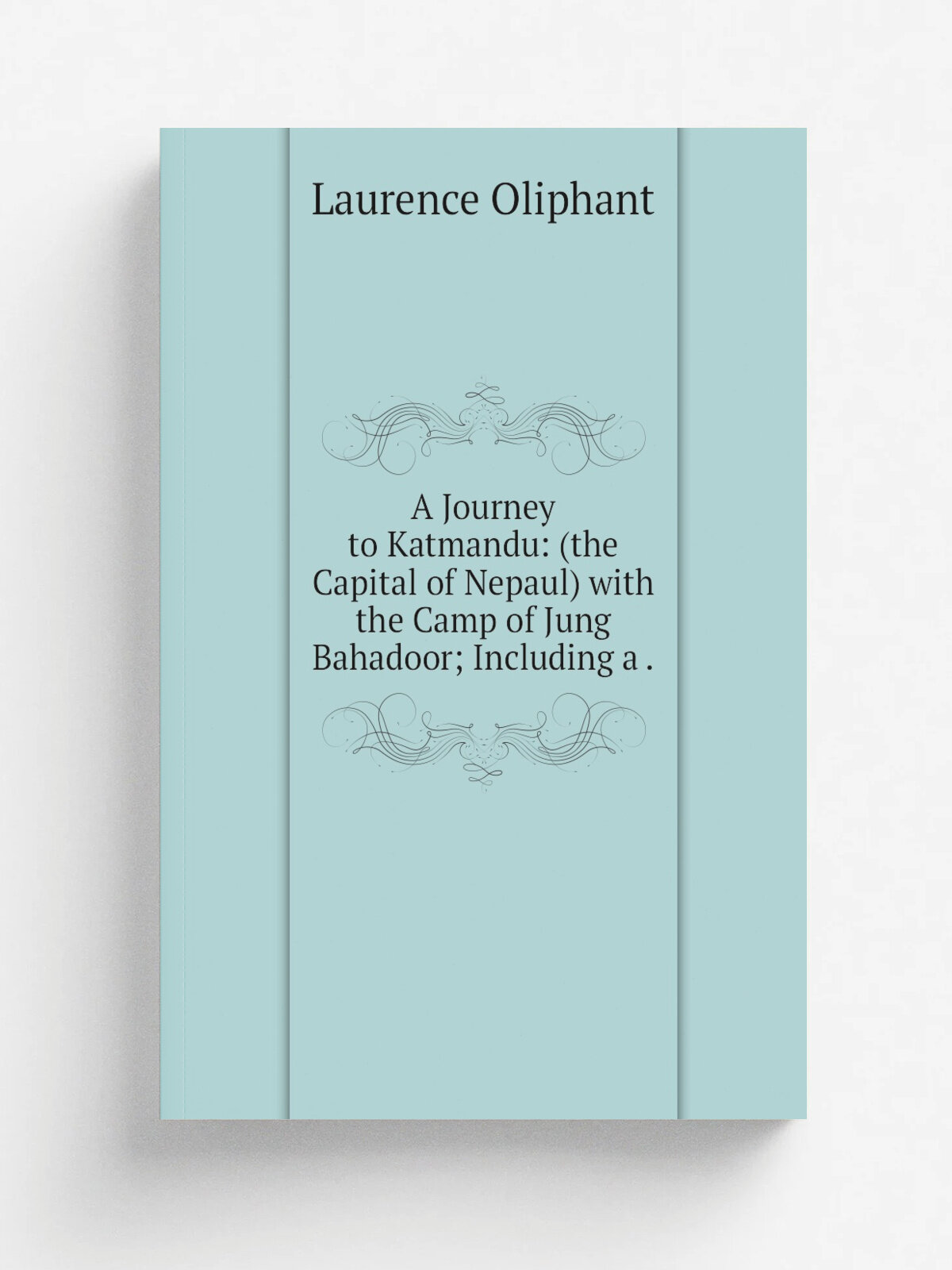 A Journey to Katmandu: (the Capital of Nepaul) with the Camp of Jung Bahadoor; Including a . | Laurence Oliphant | 1852 | D. Appleton & company | Реп…