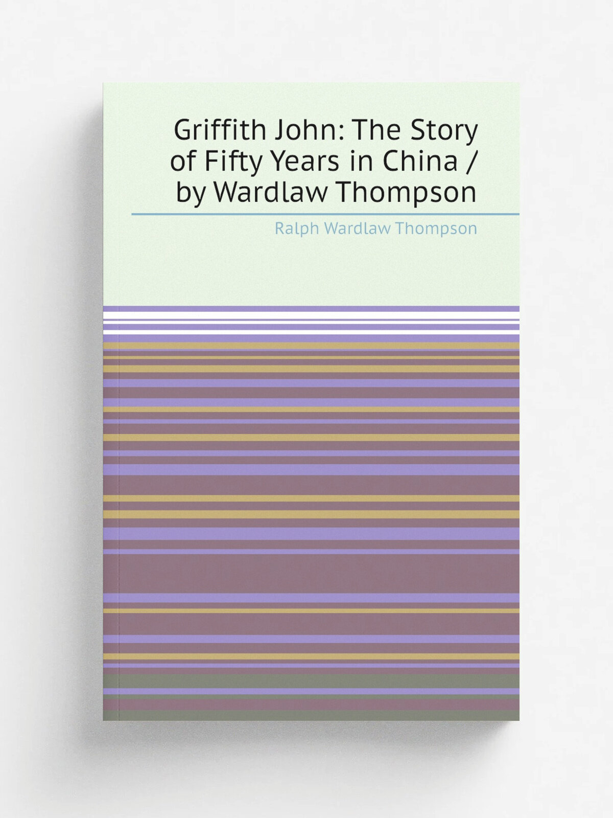 Griffith John: The Story of Fifty Years in China / by Wardlaw Thompson | Ralph Wardlaw Thompson | Репринт