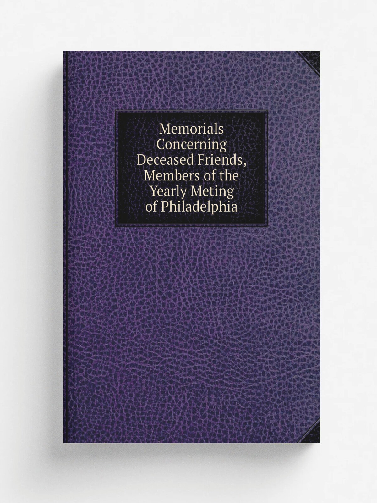 Memorials Concerning Deceased Friends, Members of the Yearly Meting of Philadelphia | 1842 | Printed by Joseph and William Kite | Репринт