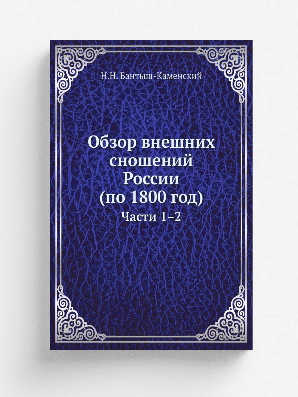 Обзор внешних сношений России (по 1800 год). Части 1.2 | Н. Н. Бантыш-Каменский | 1896 | Москва : Типография Э. Лисснера и Ю. Романа | Репринт