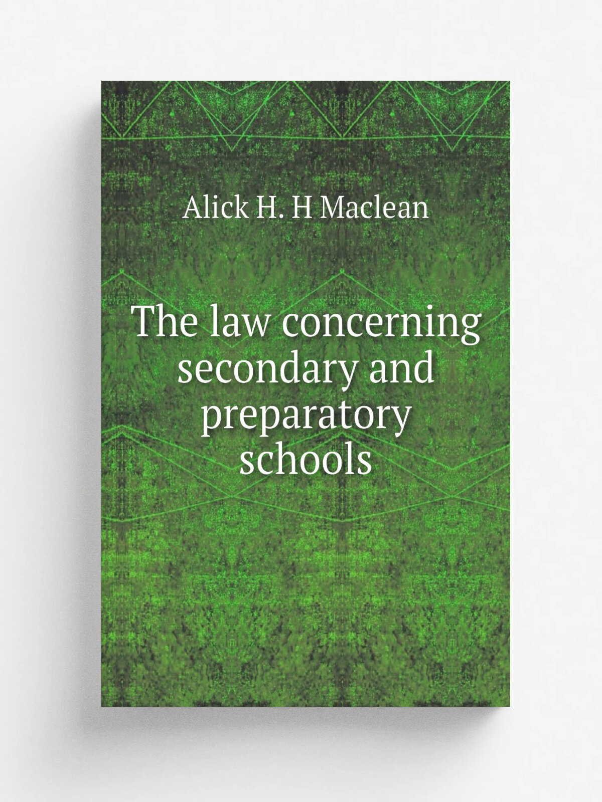 The law concerning secondary and preparatory schools | Alick H. H Maclean | Репринт