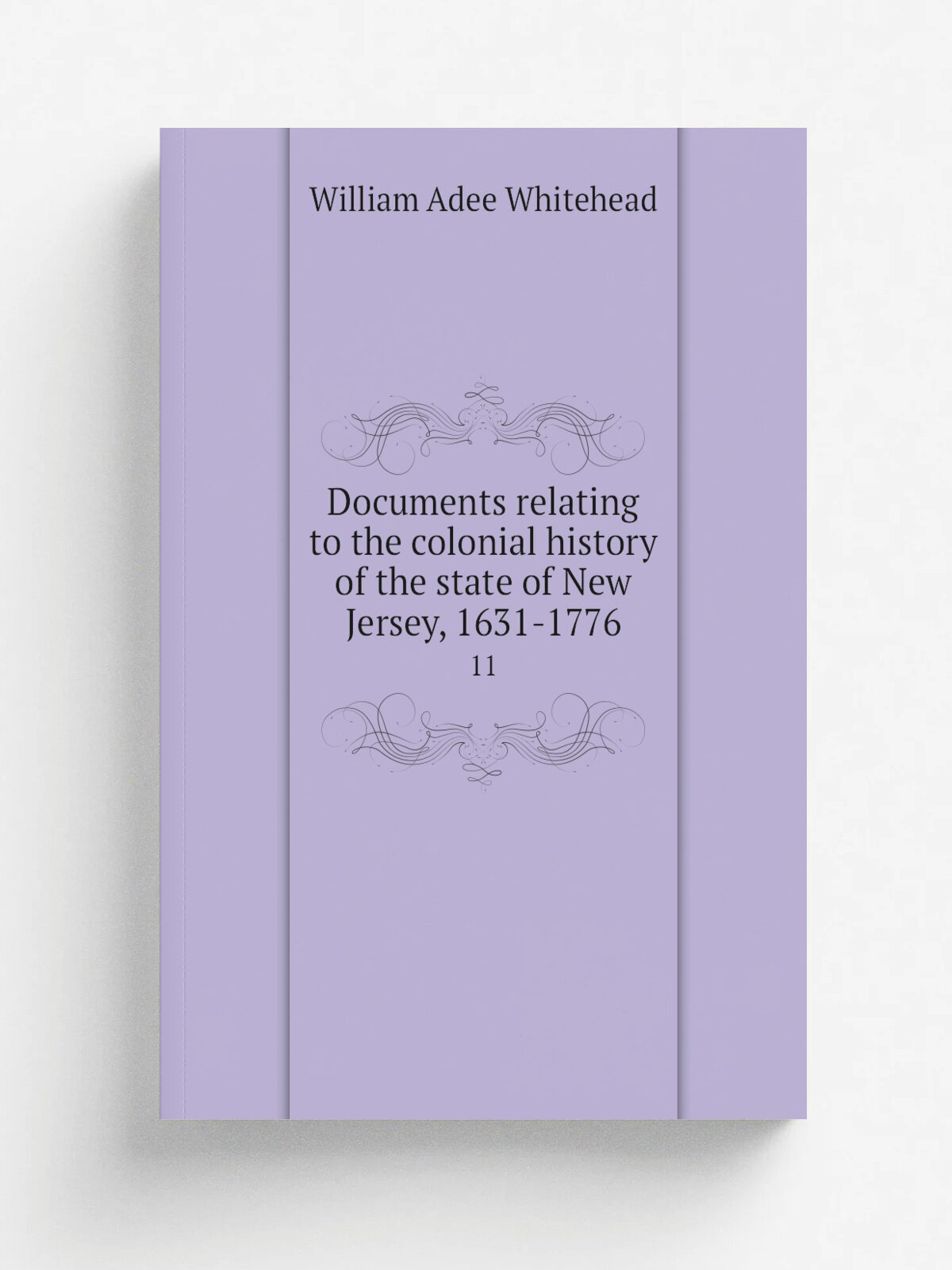 Documents relating to the colonial history of the state of New Jersey, 1631-1776. 11 | William Adee Whitehead | 1880 | Newark, N.J, Printed at the D…