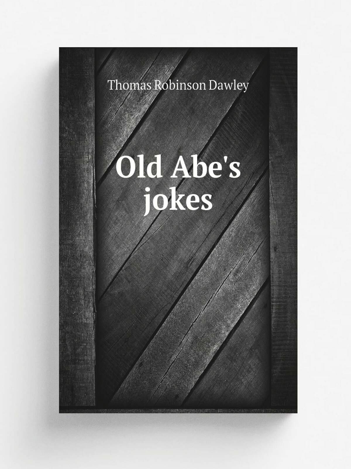 Old Abe's jokes | Thomas Robinson Dawley | 1864 | New York : T.R. Dawley | Репринт