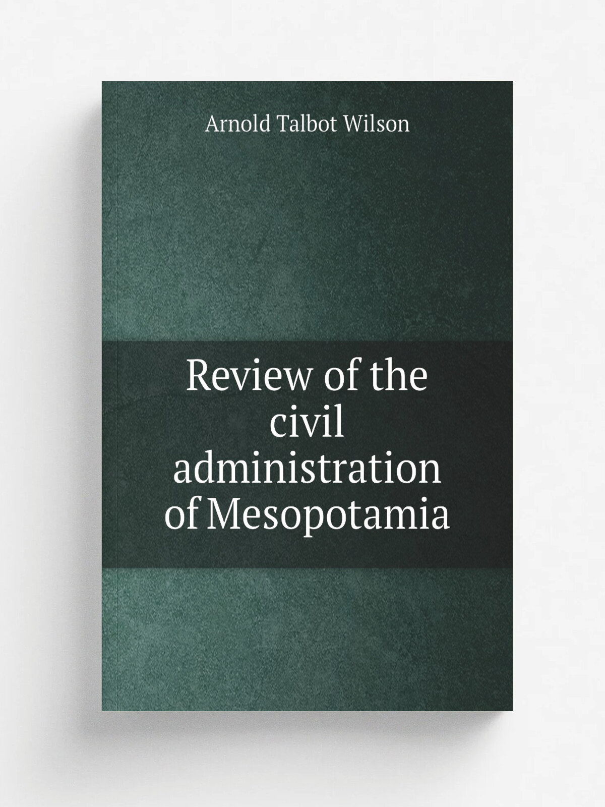 Review of the civil administration of Mesopotamia | Arnold Talbot Wilson | Репринт