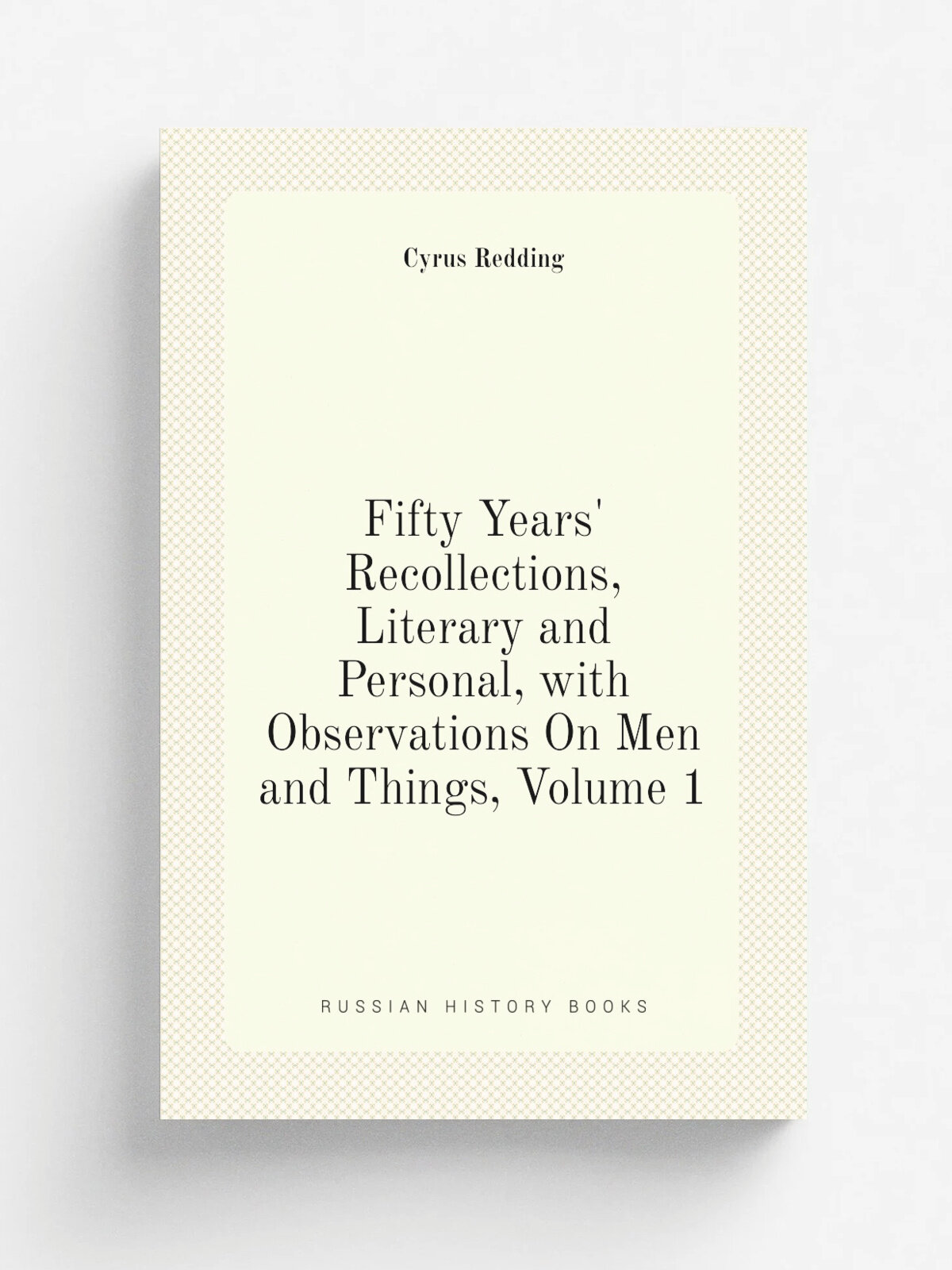 Fifty Years' Recollections, Literary and Personal, with Observations On Men and Things, Volume 1