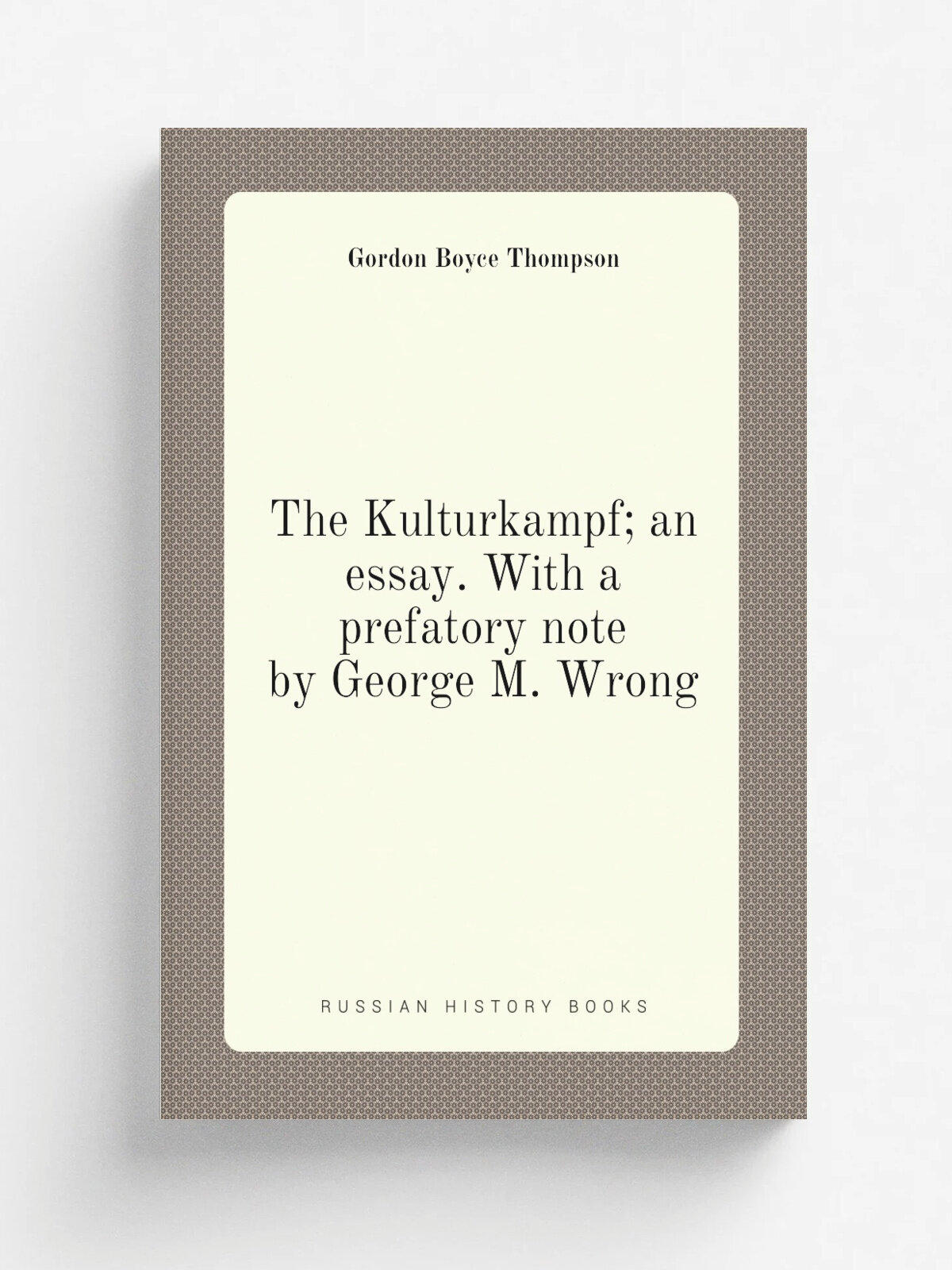 The Kulturkampf; an essay. With a prefatory note by George M. Wrong
