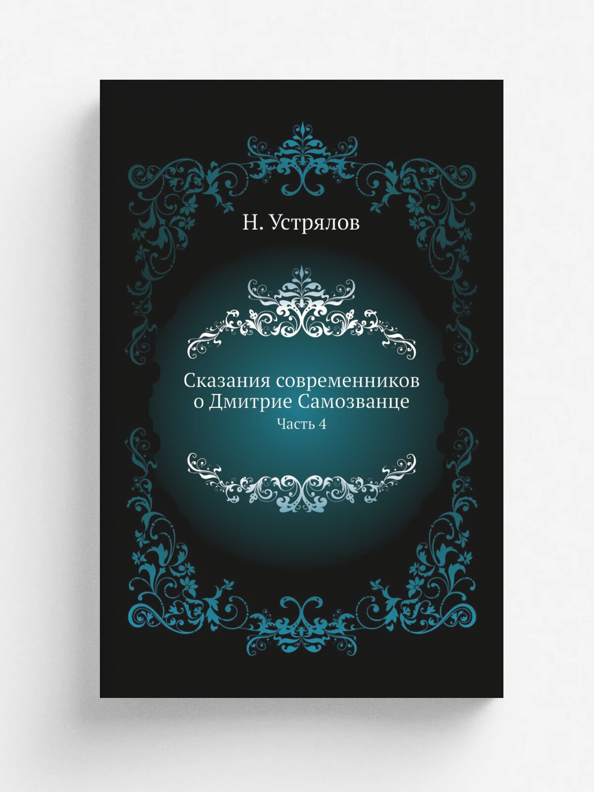 Сказания современников о Дмитрие Самозванце. Часть 4 | Н. Устрялов | 1834 | Репринт