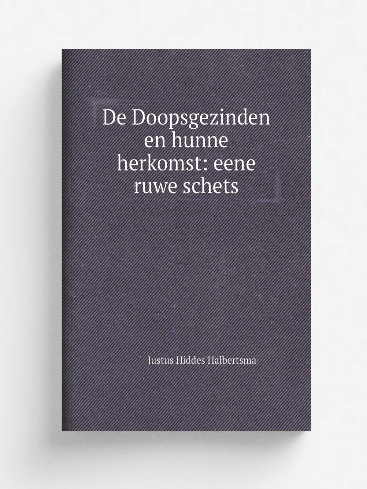De Doopsgezinden en hunne herkomst: eene ruwe schets | Justus Hiddes Halbertsma | 1843 | J. de Lange | Репринт