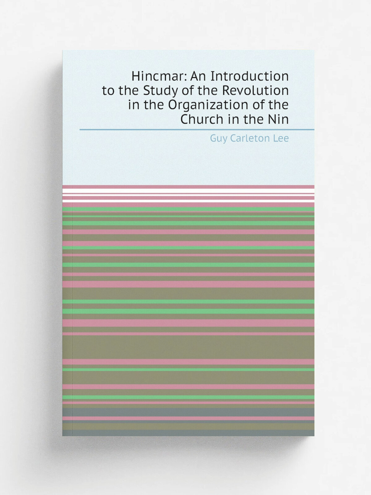 Hincmar: An Introduction to the Study of the Revolution in the Organization of the Church in the Nin | Guy Carleton Lee | Репринт