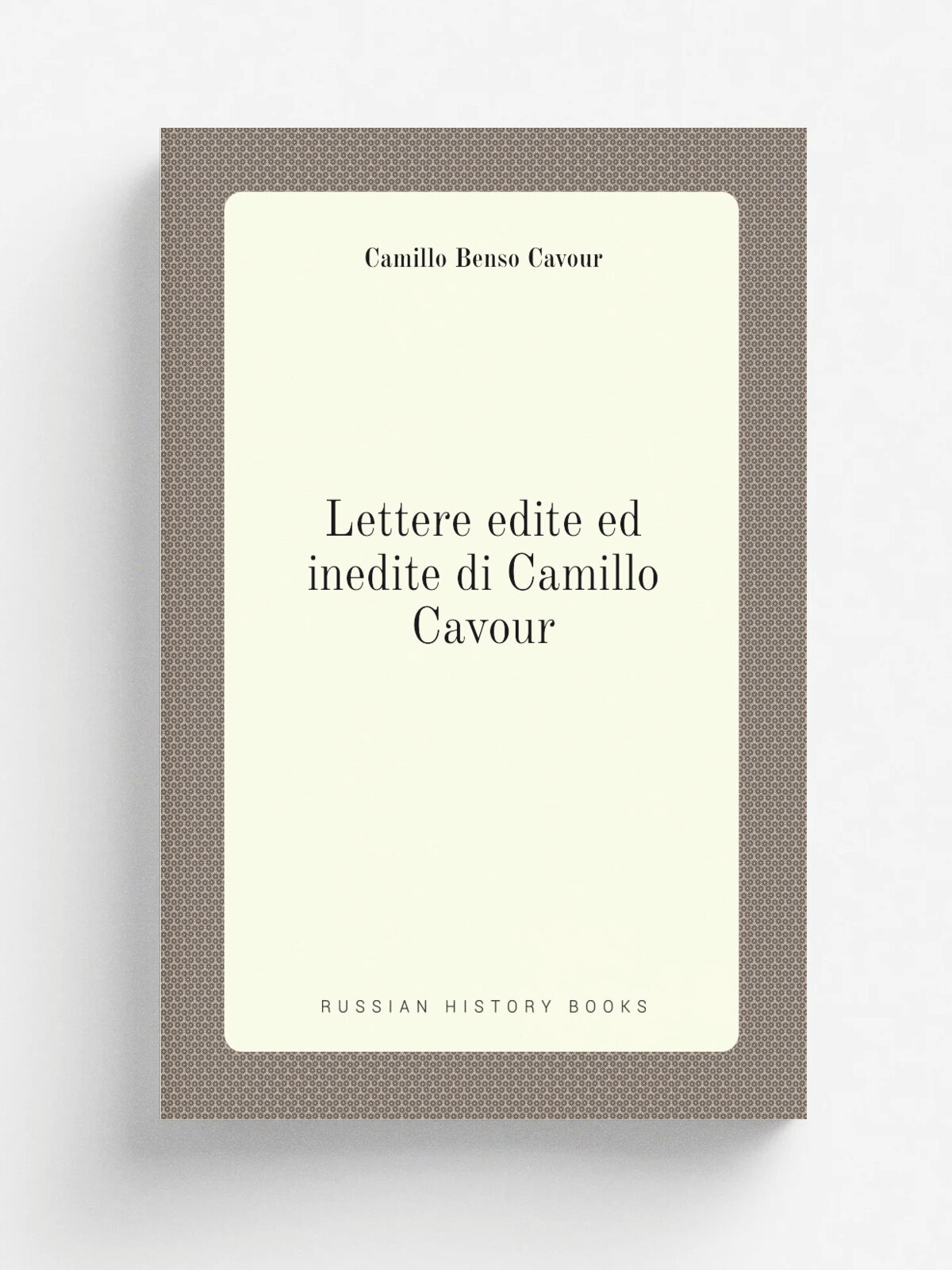 Lettere edite ed inedite di Camillo Cavour | Camillo Benso Cavour | 1883 | Torino : Roux e Favale | Репринт