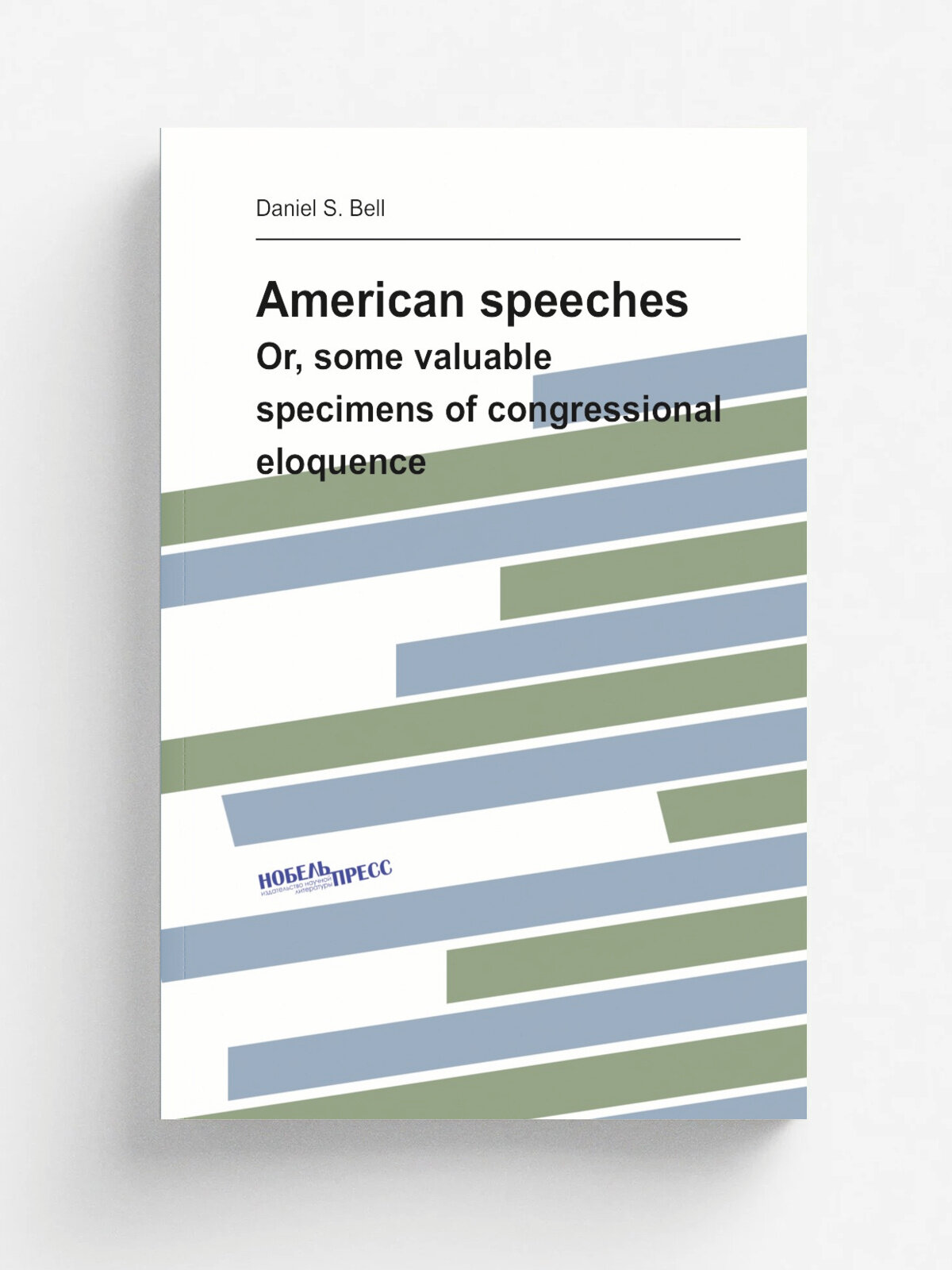 American speeches. Or, some valuable specimens of congressional eloquence | Daniel S. Bell | 1825 | Xenia: Printed for the compiler | Репринт