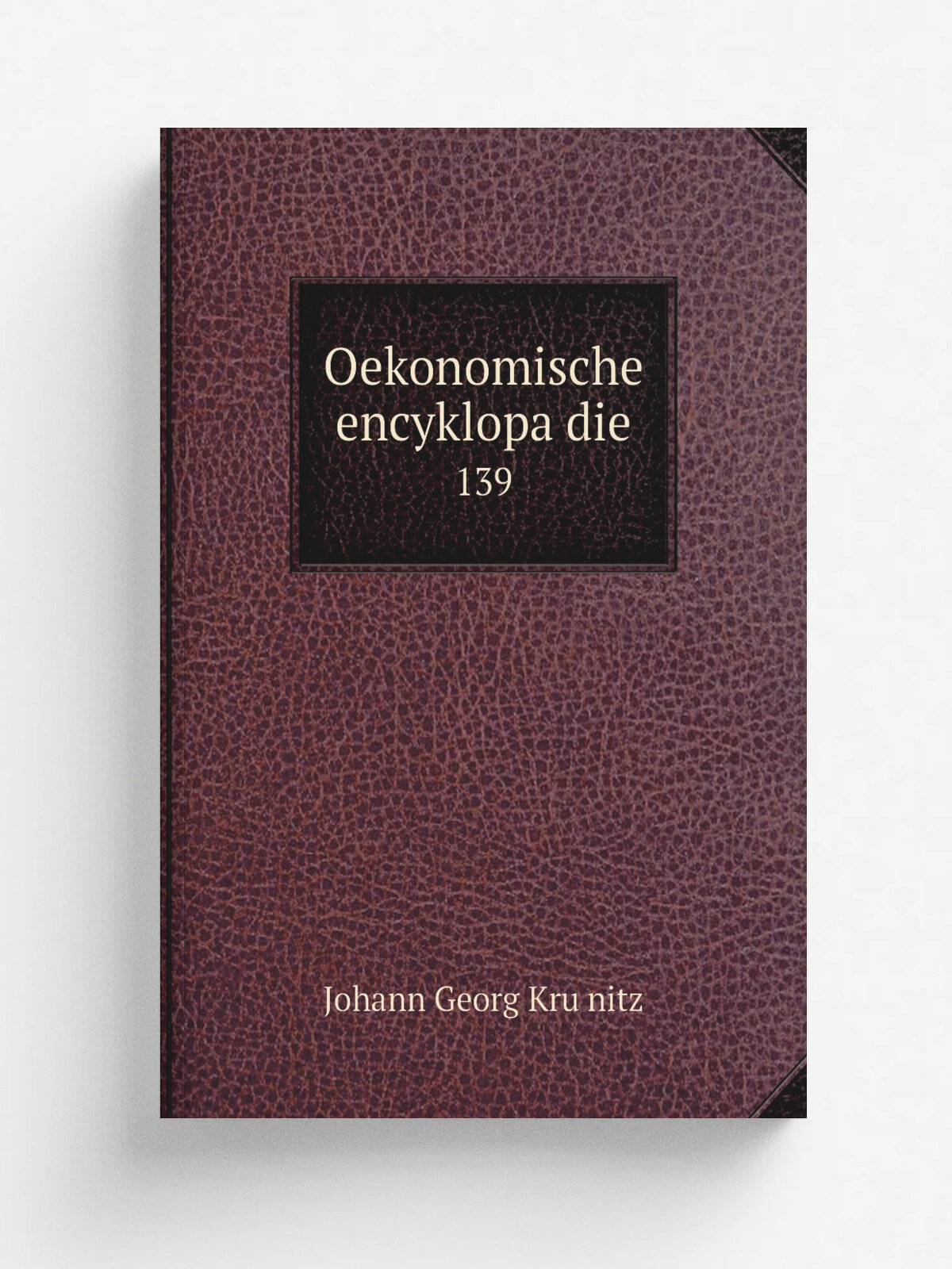 Oekonomische encyklopa.die. 139 | Johann Georg Kru.nitz | 1773 | Berlin, J. Pauli . etc. | Репринт