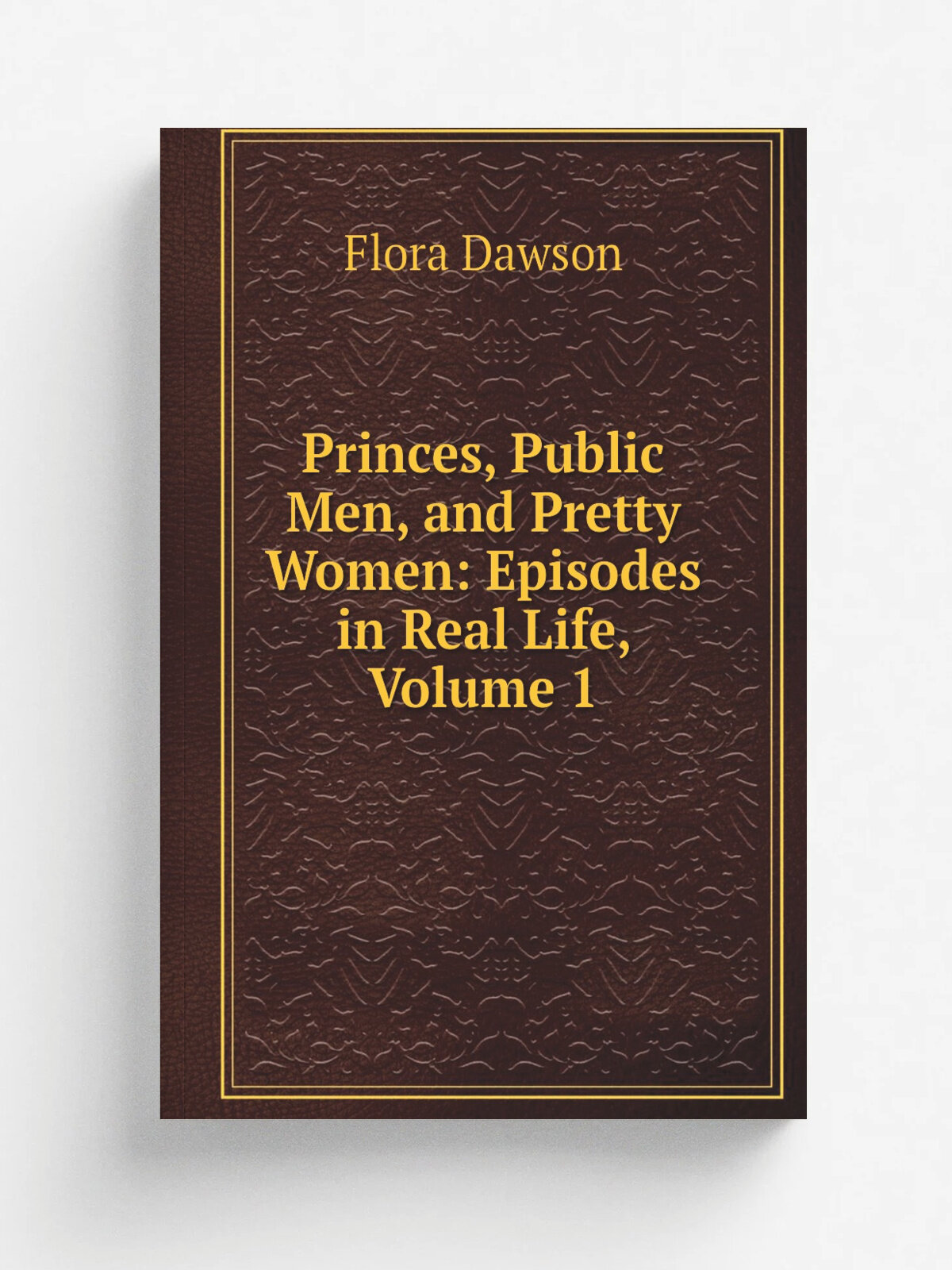 Princes, Public Men, and Pretty Women: Episodes in Real Life, Volume 1 | Flora Dawson | Репринт