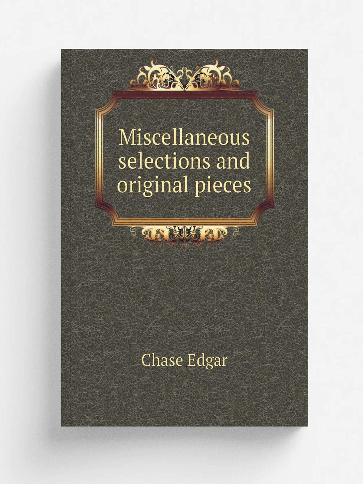 Miscellaneous selections and original pieces | Chase Edgar | 1821 | . Baltimore, Md. : Published for the editor by E.J. Coale | Репринт