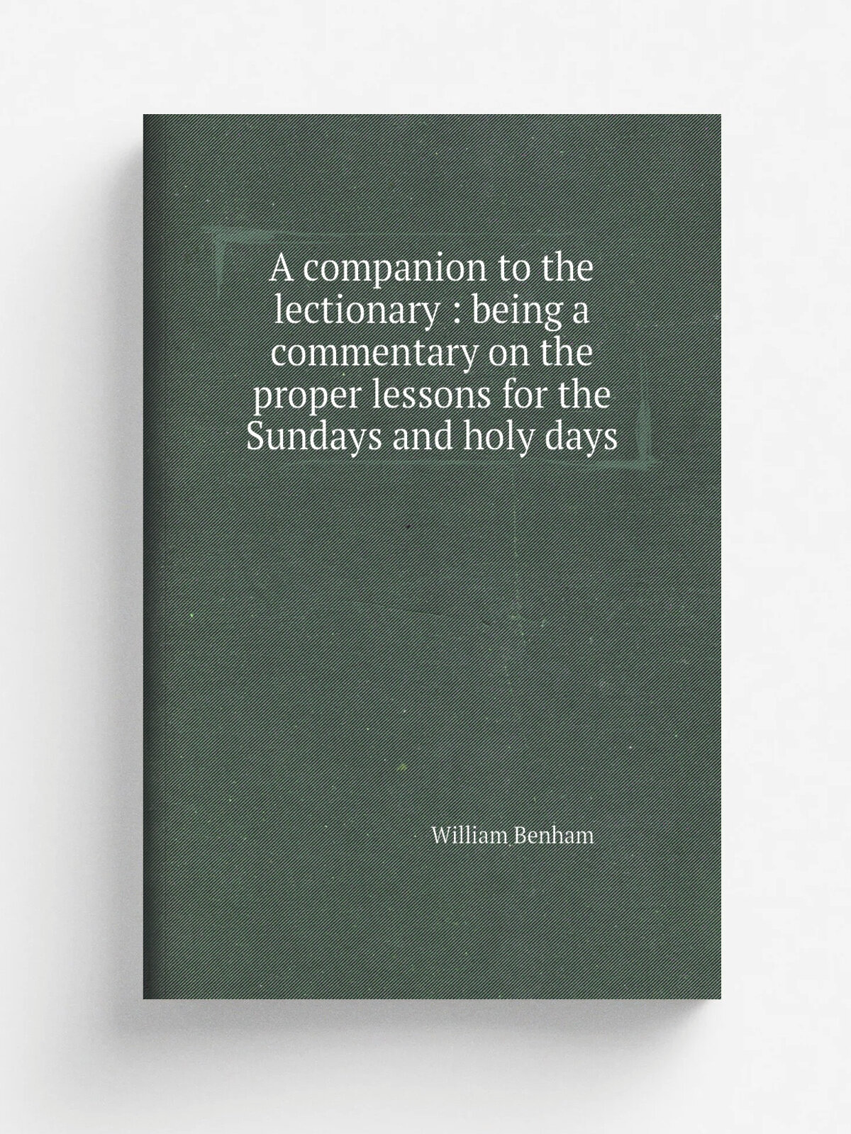 A companion to the lectionary : being a commentary on the proper lessons for the Sundays and holy days | William Benham | 1883 | London : Macmillan |…