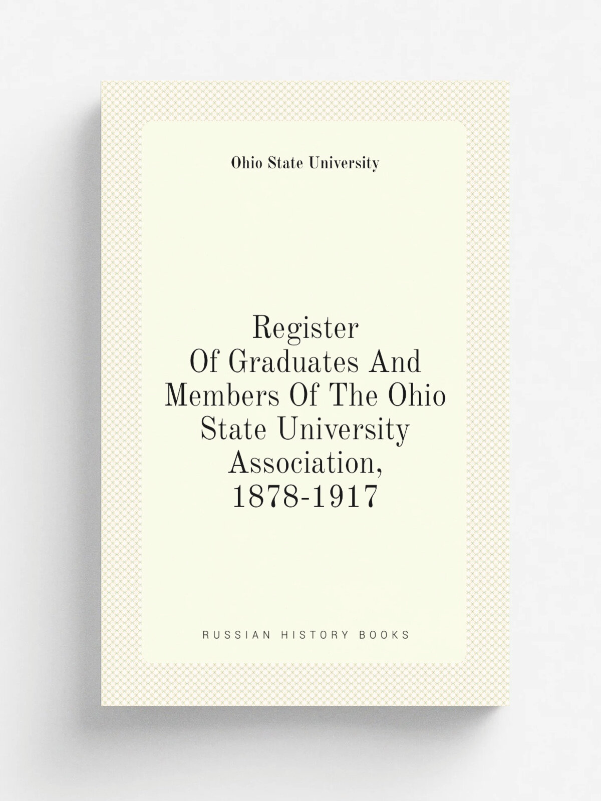 Register Of Graduates And Members Of The Ohio State University Association, 1878-1917