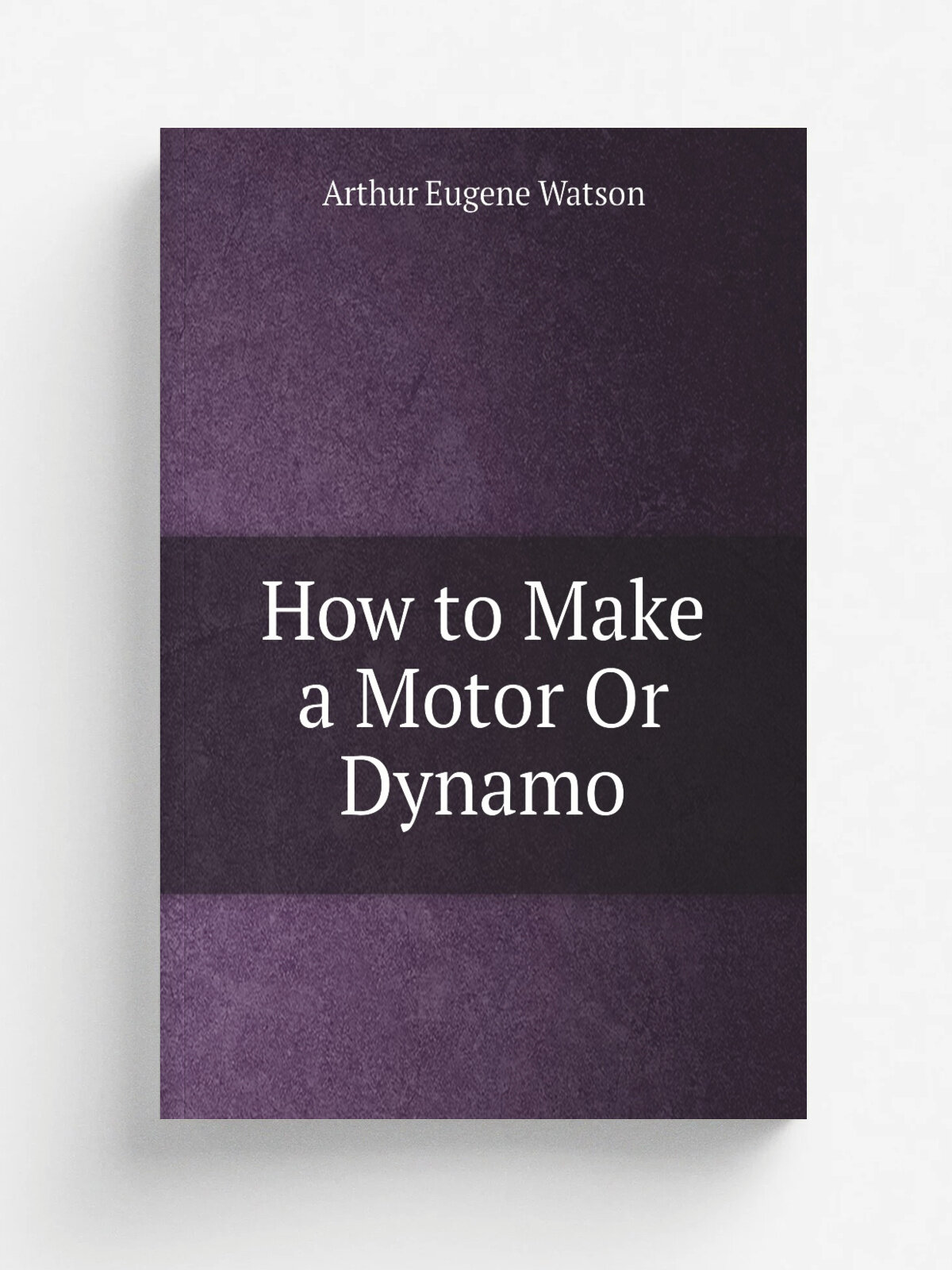 How to Make a Motor Or Dynamo | Arthur Eugene Watson | 1892 | Bubier PublishingCompany | Репринт