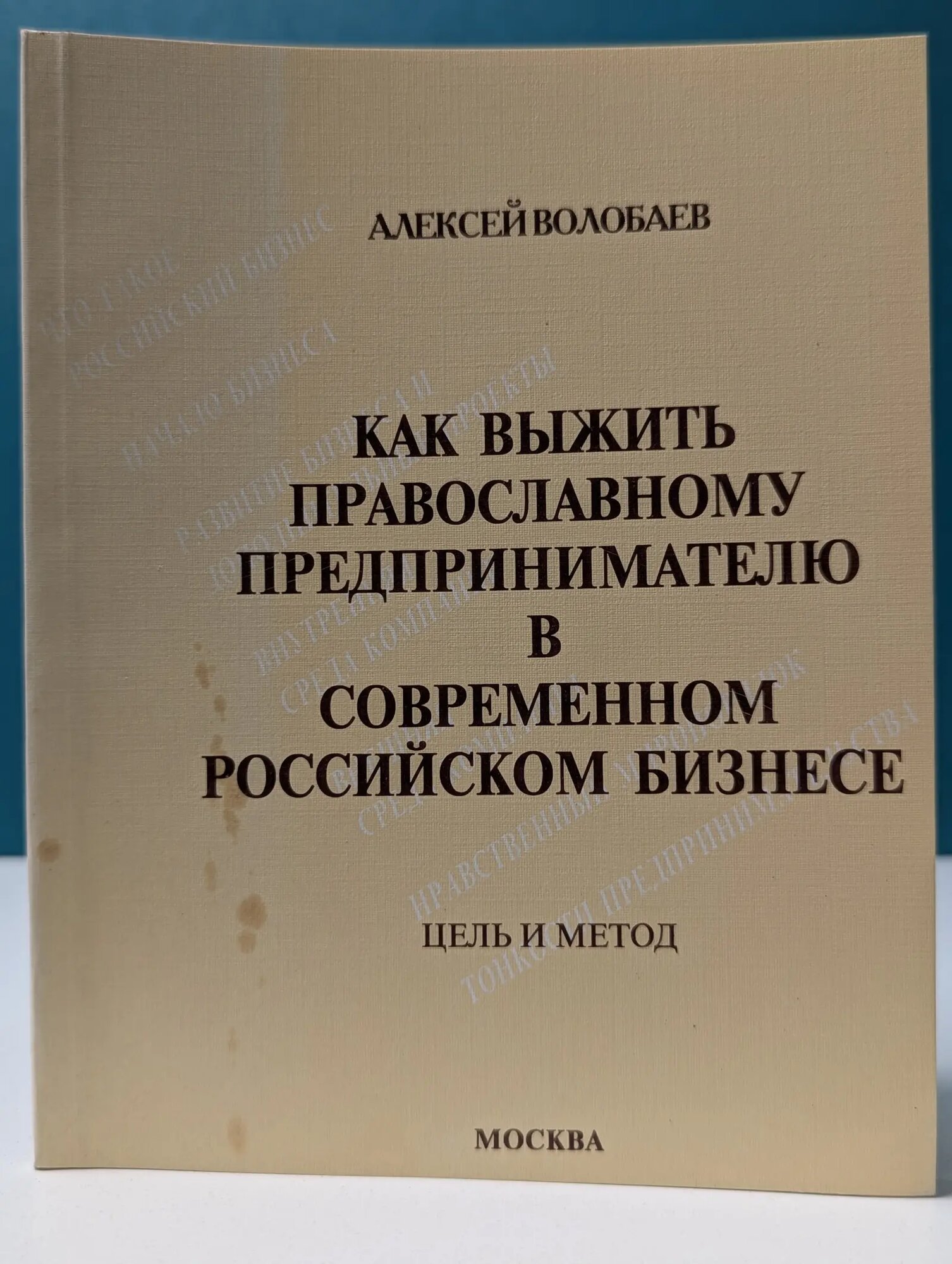 Как выжить православному предпринимателю в современном российском бизнесе. Цель и метод Волобаев Алексей 1997