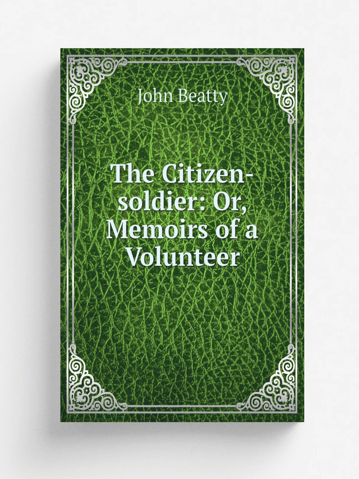 The Citizen-soldier: Or, Memoirs of a Volunteer | John Beatty | 1879 | Wilstach, Baldwin & co. | Репринт