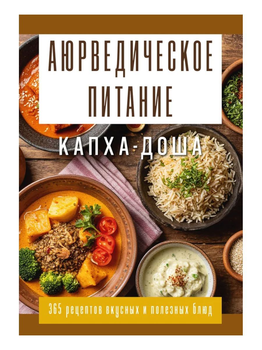 Аюрведическое питание. Капха-доша. Здоровье, устойчивость и сила. 365 рецептов вкусных и полезных блюд