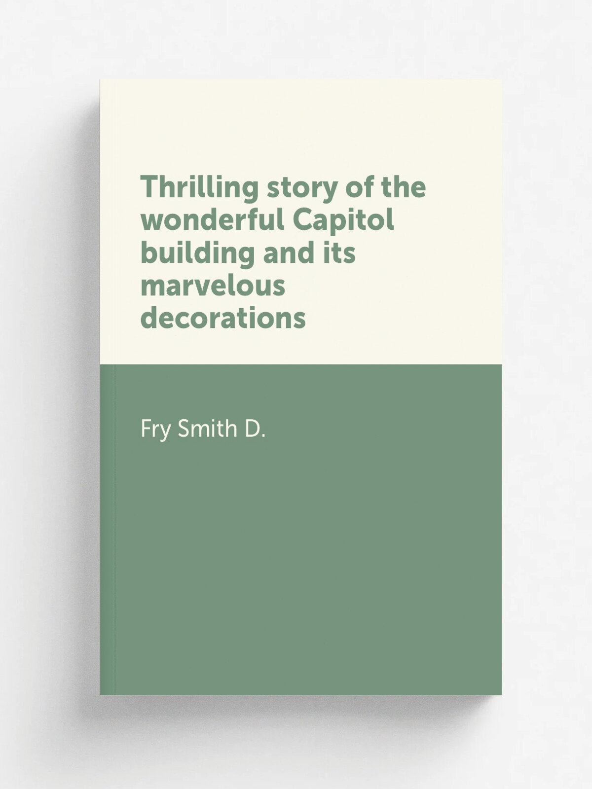 Thrilling story of the wonderful Capitol building and its marvelous decorations | Fry Smith D. | Репринт