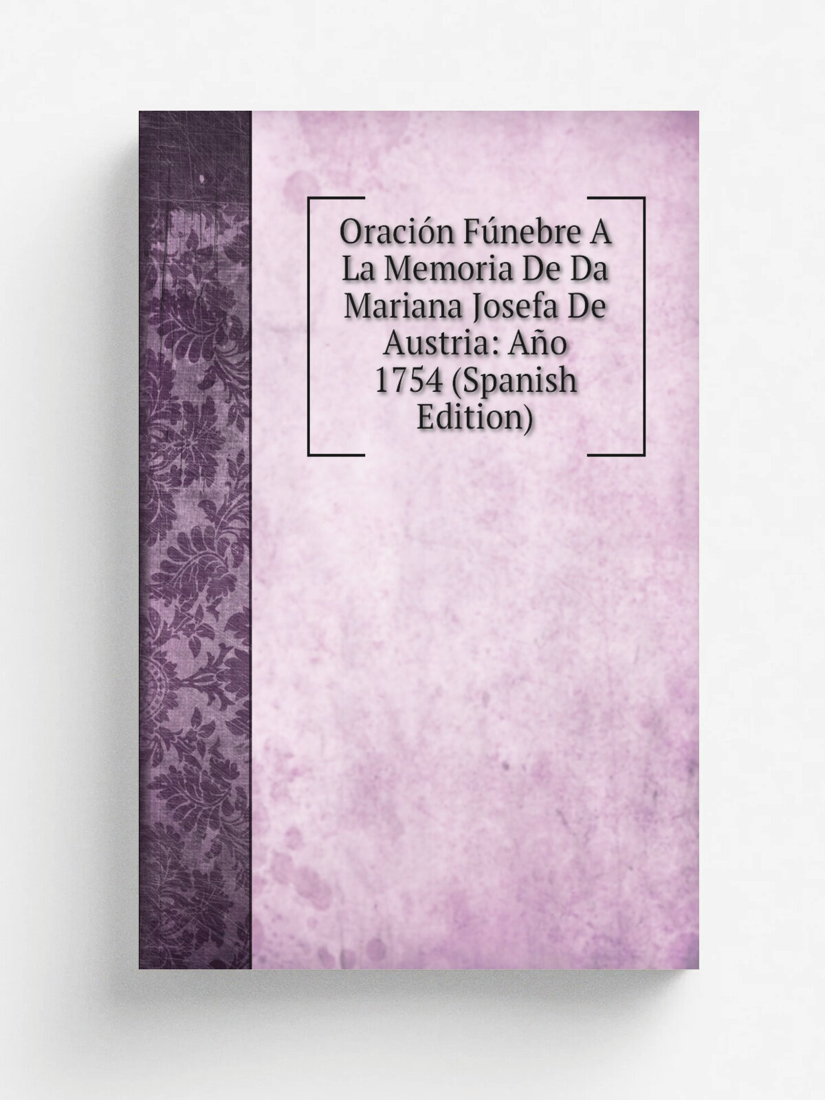 Oraci.n F.nebre A La Memoria De Da Mariana Josefa De Austria: A.o 1754 (Spanish Edition) | Репринт