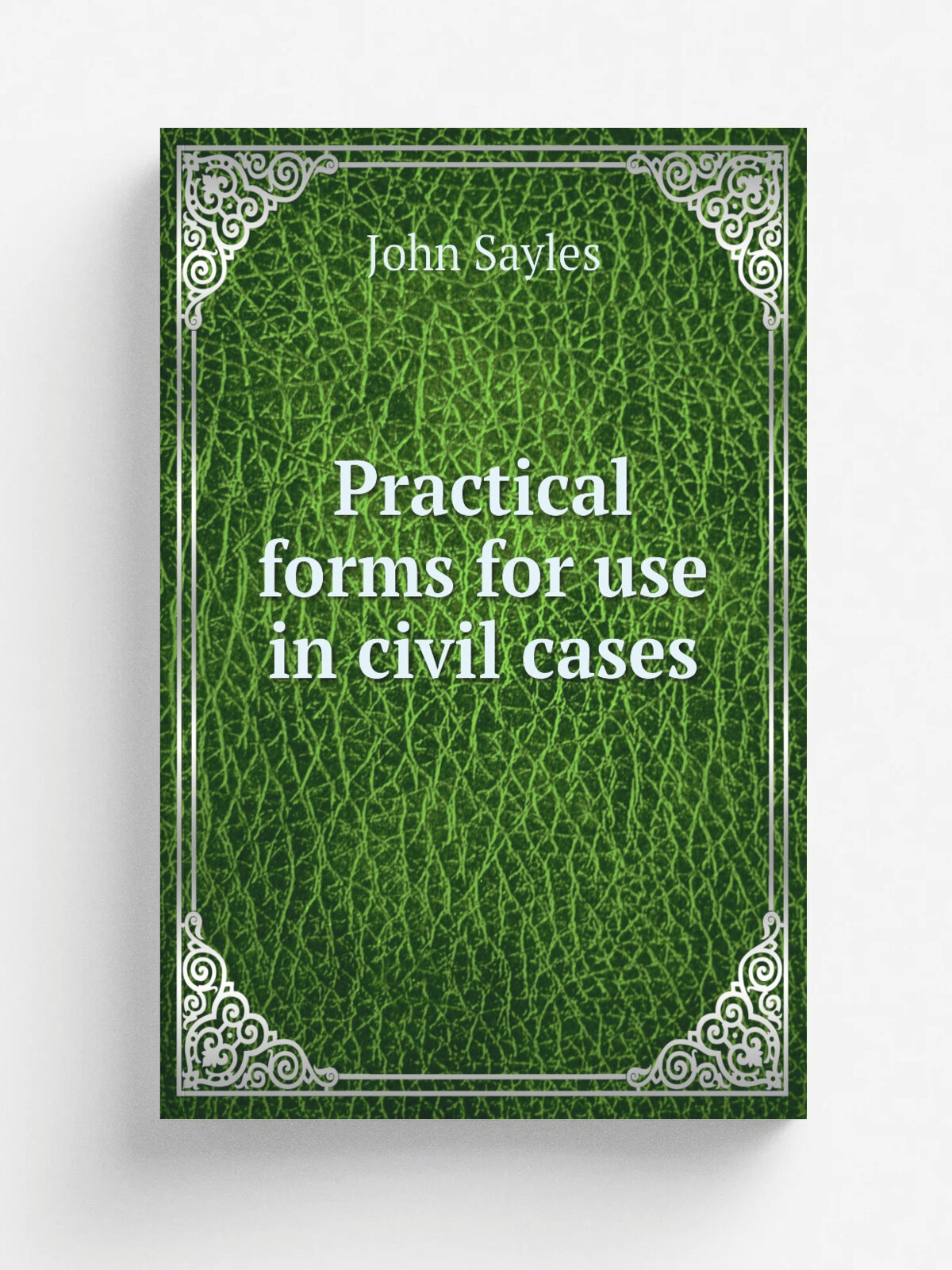 Practical forms for use in civil cases | John Sayles | 1897 | St. Louis, Mo. : Gilbert Book Co. | Репринт