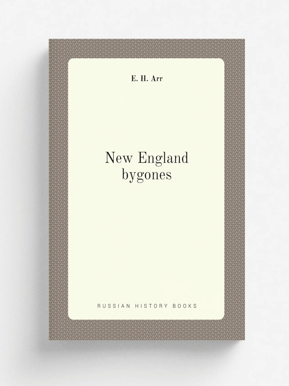 New England bygones | E. H. Arr | 1883 | Philadelphia, J.B. Lippincott & co. | Репринт