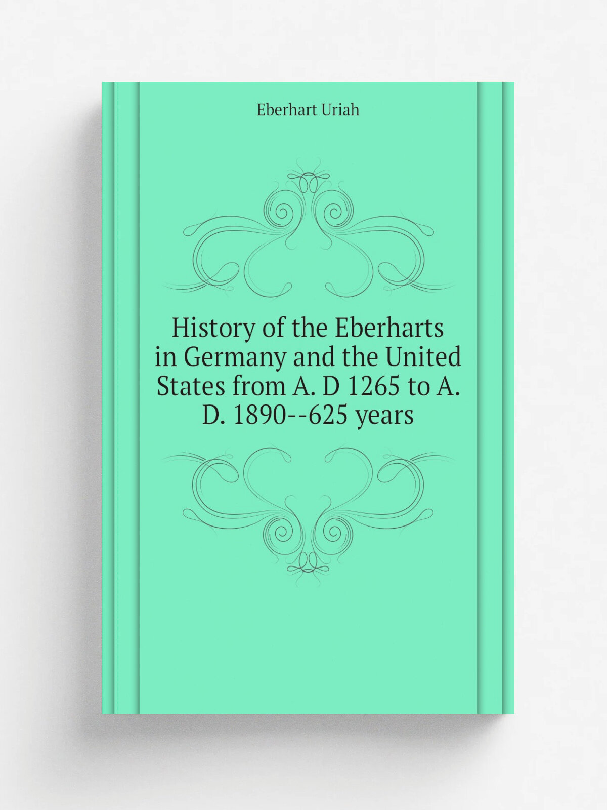 History of the Eberharts in Germany and the United States from A. D 1265 to A. D. 1890--625 years | Eberhart Uriah | Репринт