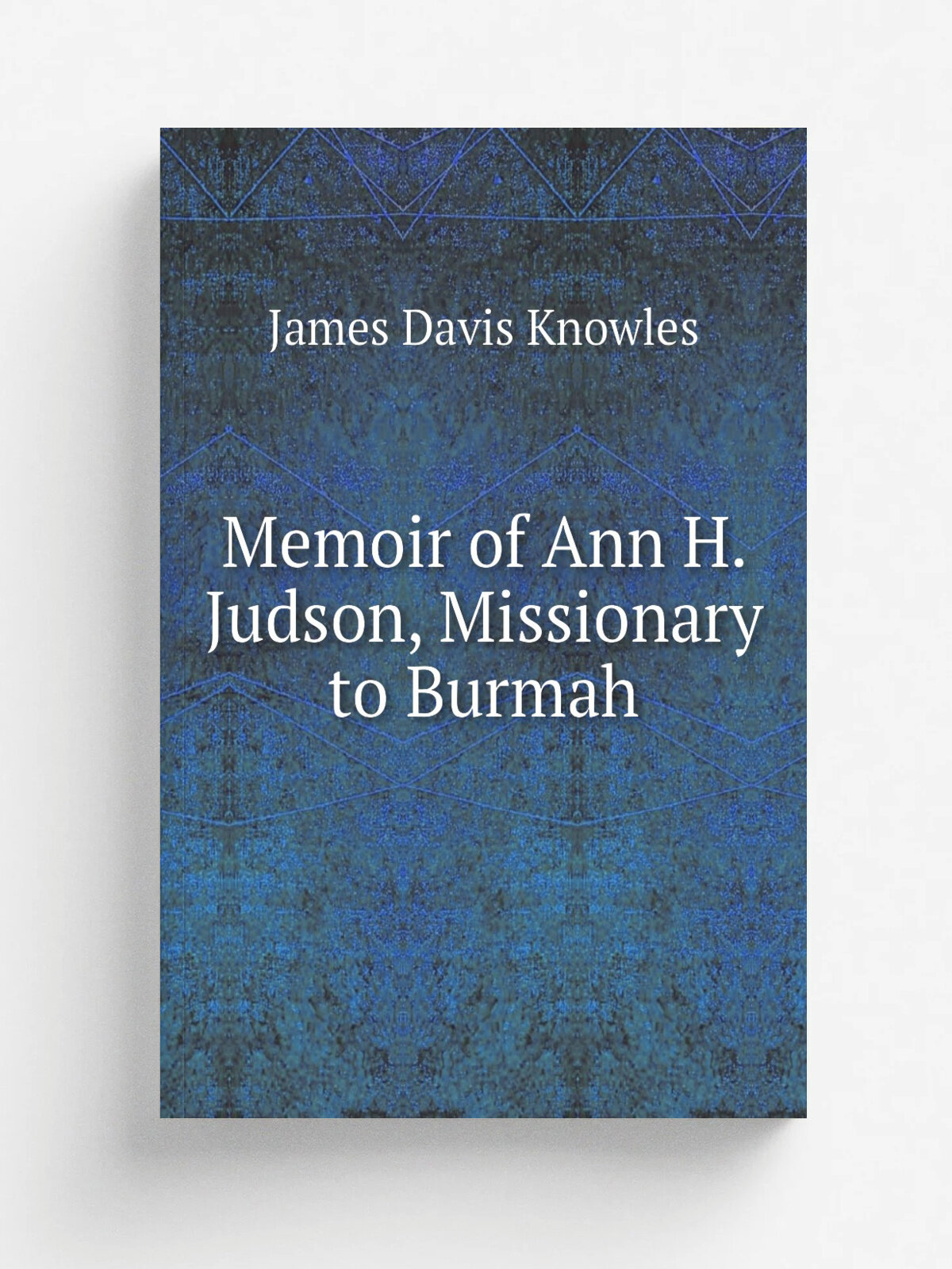 Memoir of Ann H. Judson, Missionary to Burmah | James Davis Knowles | Репринт