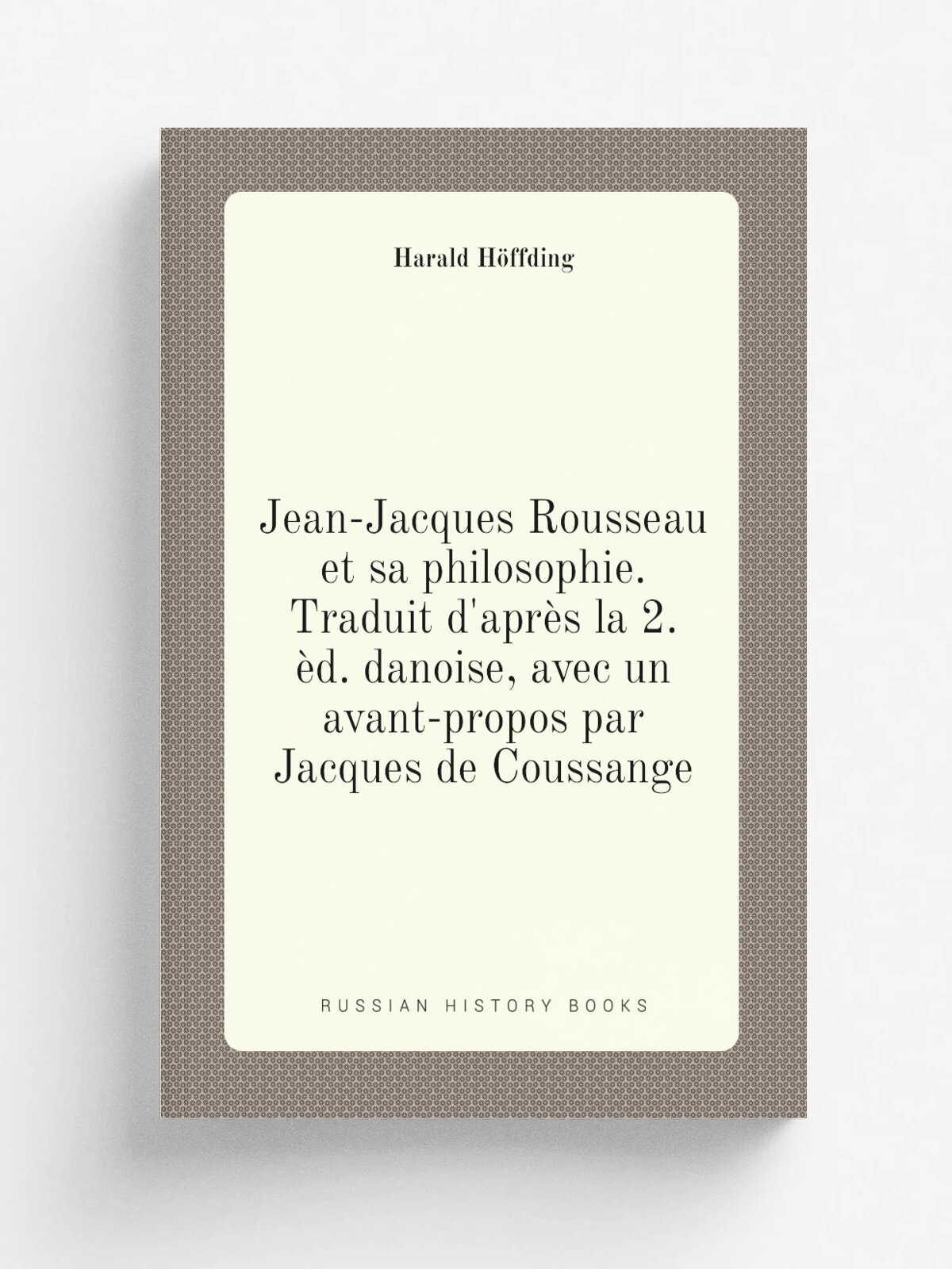 Jean-Jacques Rousseau et sa philosophie. Traduit d'apr. s la 2. . d. danoise, avec un avant-propos par Jacques de Coussange | Harald Ho.ffding | 1912 |…
