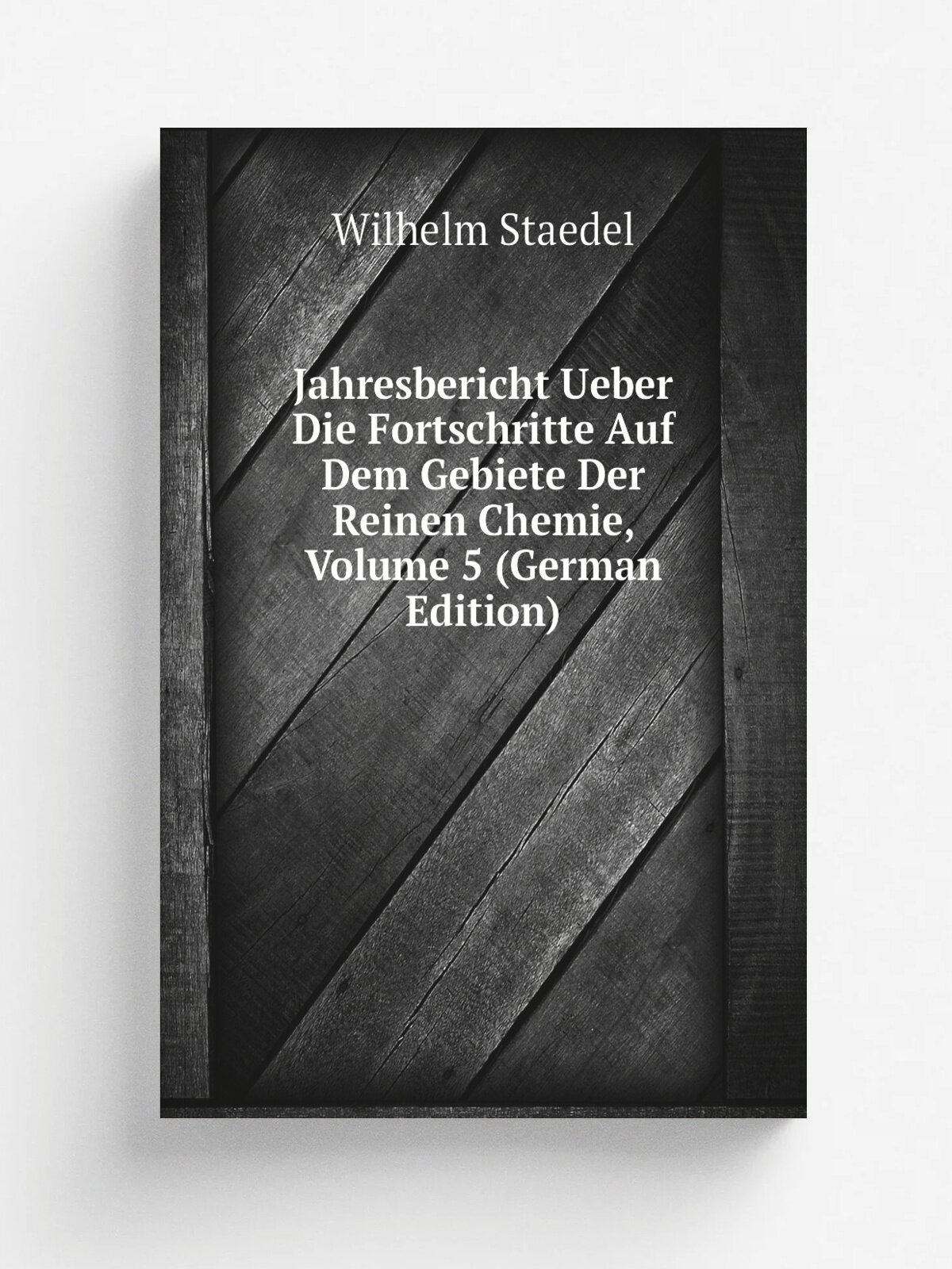 Jahresbericht Ueber Die Fortschritte Auf Dem Gebiete Der Reinen Chemie, Volume 5 (German Edition) | Wilhelm Staedel | Репринт