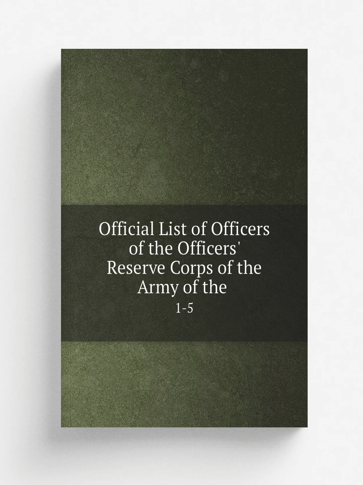 Official List of Officers of the Officers' Reserve Corps of the Army of the . 1-5 | 1920 | Govt. Print. Off. | Репринт