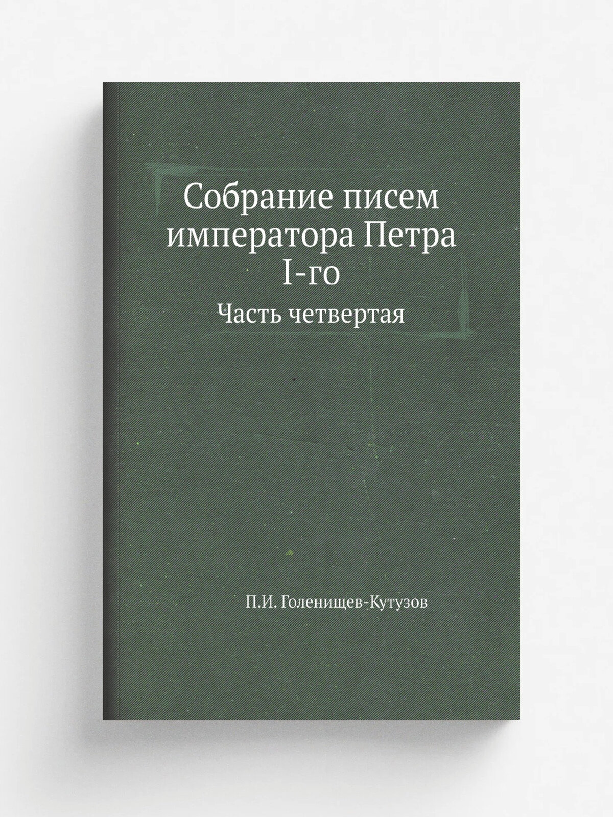 Собрание писем императора Петра I-го. Часть четвертая