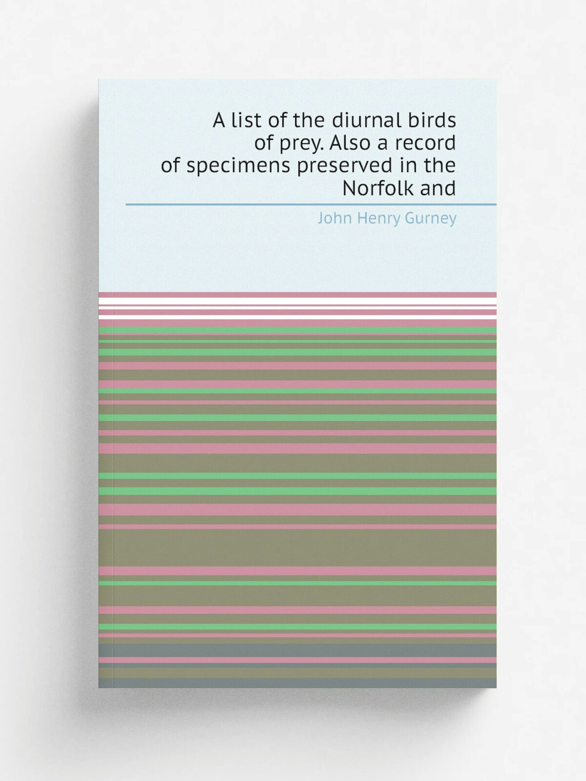 A list of the diurnal birds of prey. Also a record of specimens preserved in the Norfolk and | John Henry Gurney | 1884 | Репринт