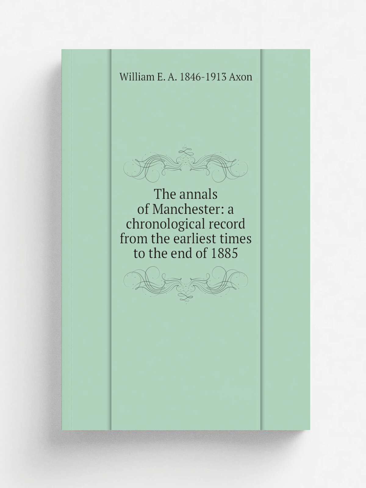 The annals of Manchester: a chronological record from the earliest times to the end of 1885 | William E. A. 1846-1913 Axon | Репринт