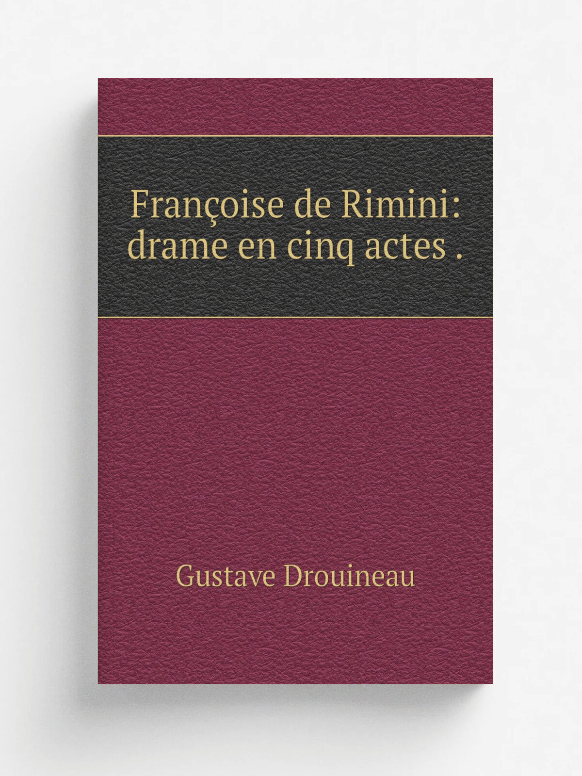 Fran.oise de Rimini: drame en cinq actes . | Gustave Drouineau | 1830 | T. Dehay | Репринт