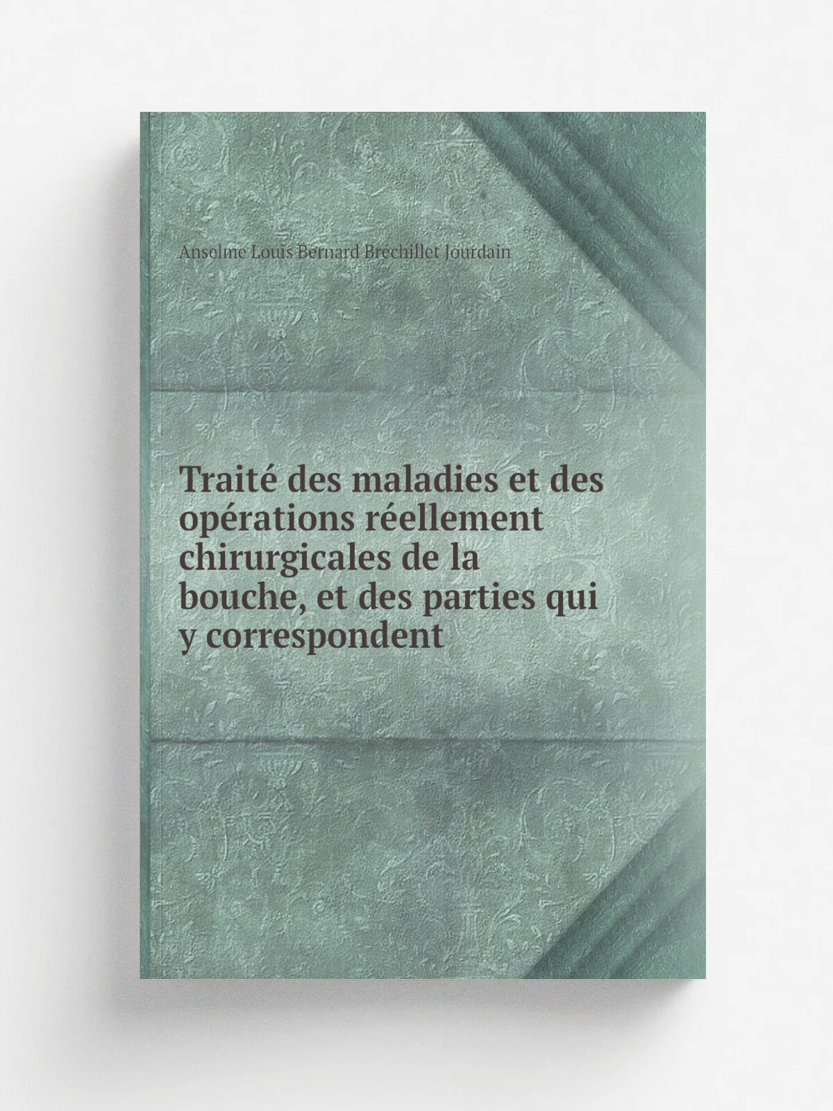 Trait. des maladies et des op.rations r.ellement chirurgicales de la bouche, et des parties qui y correspondent | Anselme Louis Bernard Br.chillet Jo…