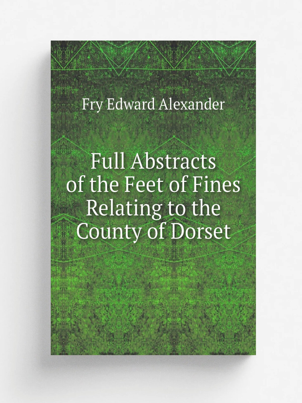 Full Abstracts of the Feet of Fines Relating to the County of Dorset | Fry Edward Alexander | Репринт