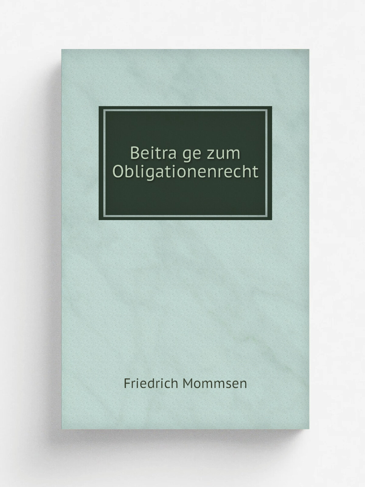Beitra.ge zum Obligationenrecht | Friedrich Mommsen | 1853 | Braunschweig, C. A. Schwetschke und sohn (M. Bruhn) | Репринт