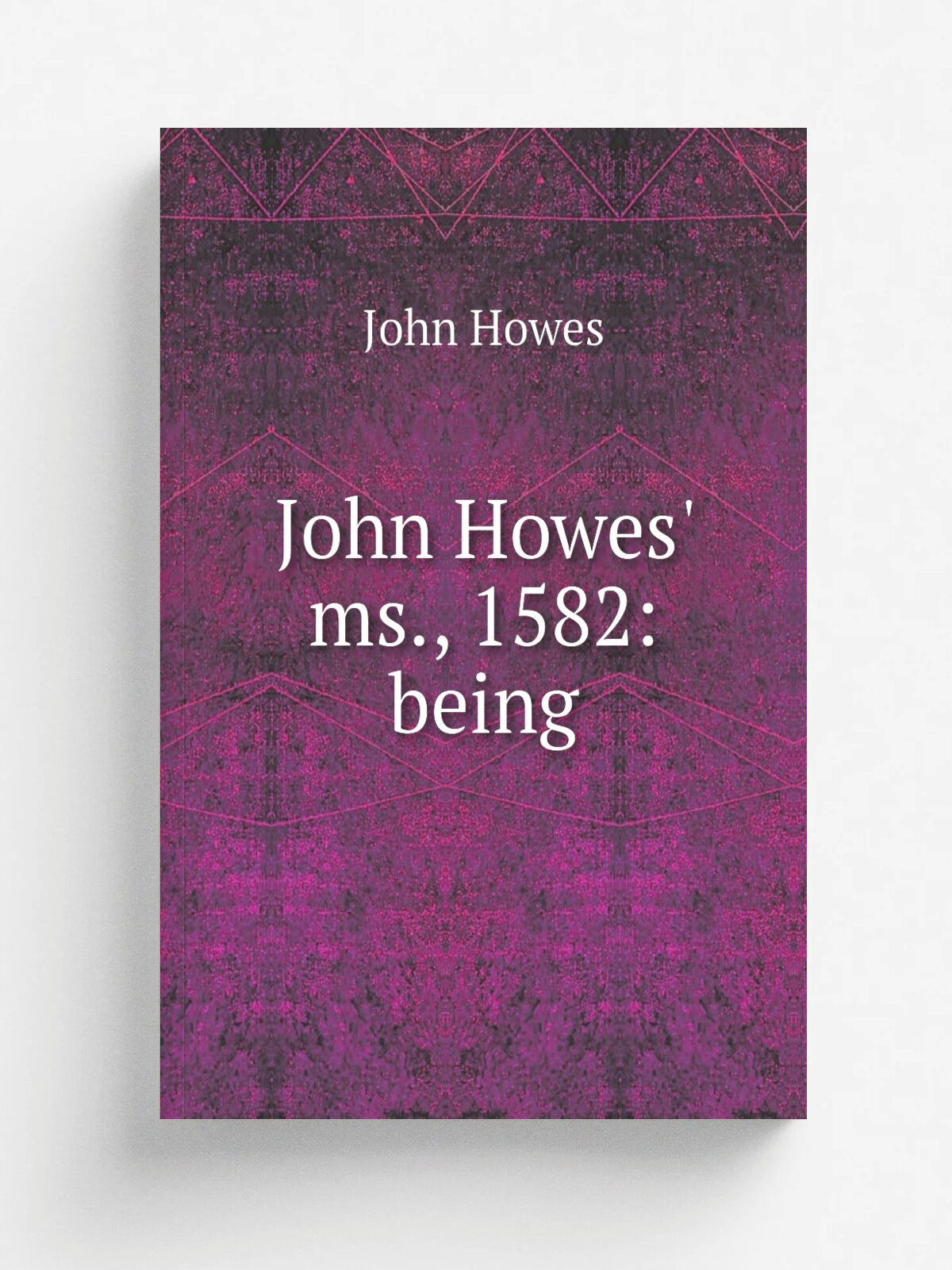 John Howes' ms, 1582: being | John Howes | Репринт