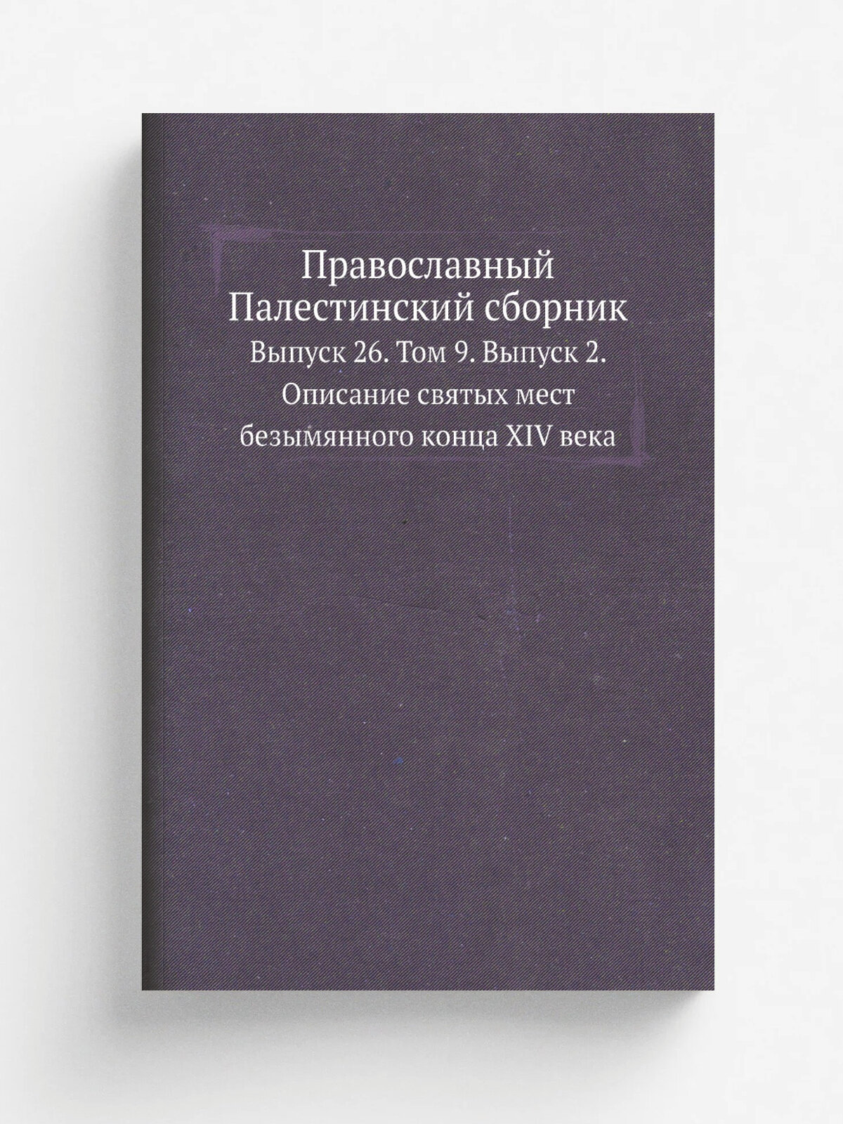 Православный Палестинский сборник. Выпуск 26. Том 9. Выпуск 2. Описание святых мест безымянного конца XIV века
