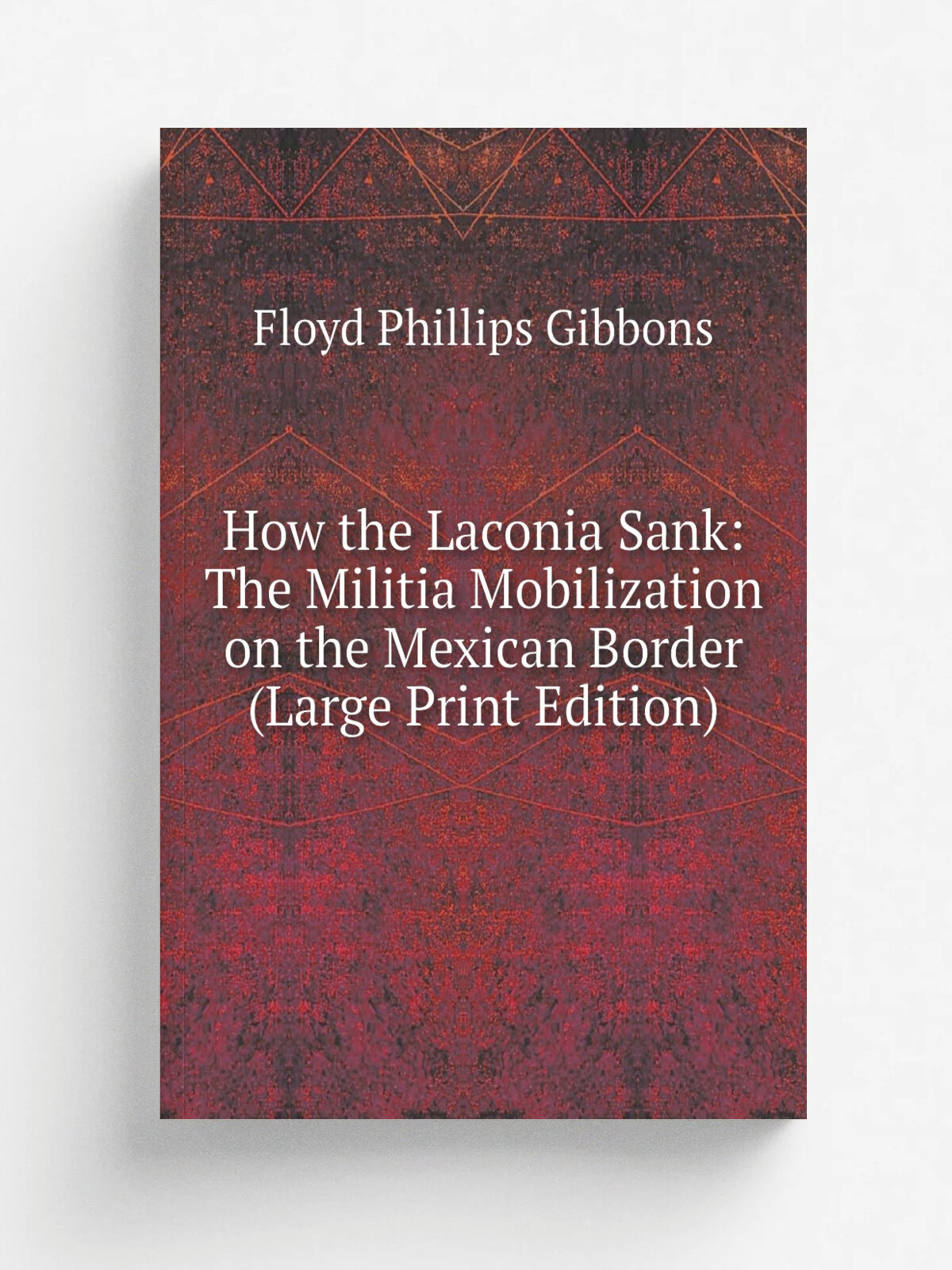 How the Laconia Sank: The Militia Mobilization on the Mexican Border (Large Print Edition) | Floyd Phillips Gibbons | Репринт